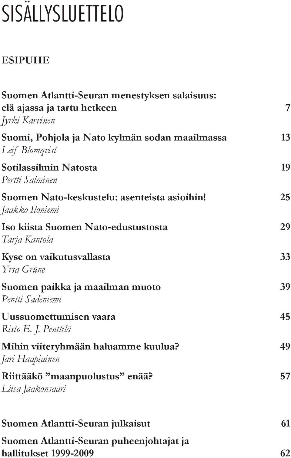 25 Jaakko Iloniemi Iso kiista Suomen Nato-edustustosta 29 Tarja Kantola Kyse on vaikutusvallasta 33 Yrsa Grüne Suomen paikka ja maailman muoto 39 Pentti Sadeniemi