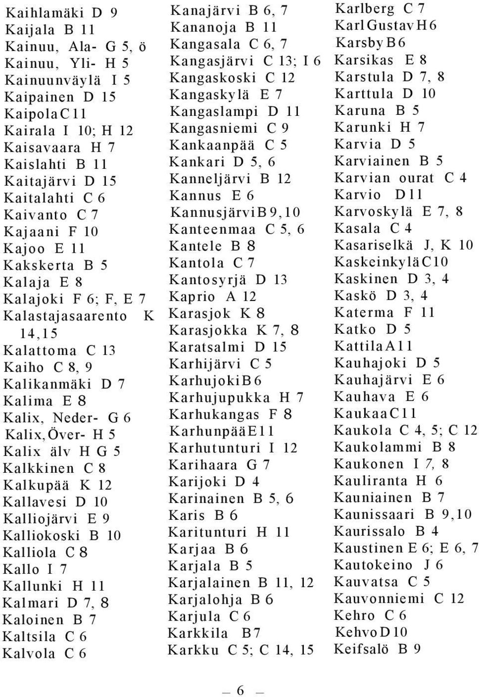 H G 5 Kalkkinen C 8 Kalkupää K 12 Kallavesi D 10 Kalliojärvi E 9 Kalliokoski B 10 Kalliola C 8 Kallo I 7 Kallunki H 11 Kalmari D 7, 8 Kaloinen B 7 Kaltsila C 6 Kalvola C 6 Kanajärvi B 6, 7 Kananoja B