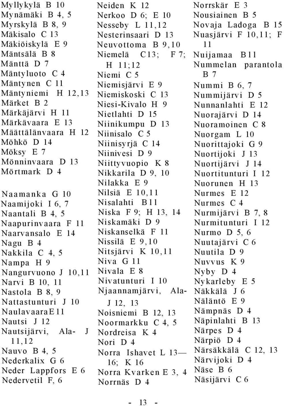 J 10,11 Narvi B 10, 11 Nastola B 8, 9 Nattastunturi J 10 Naulavaara E 11 Nautsi J 12 Nautsijärvi, Ala- J 11,12 Nauvo B 4, 5 Nederkalix G 6 Neder Lappfors E 6 Nedervetil F, 6 Neiden K 12 Nerkoo D 6; E