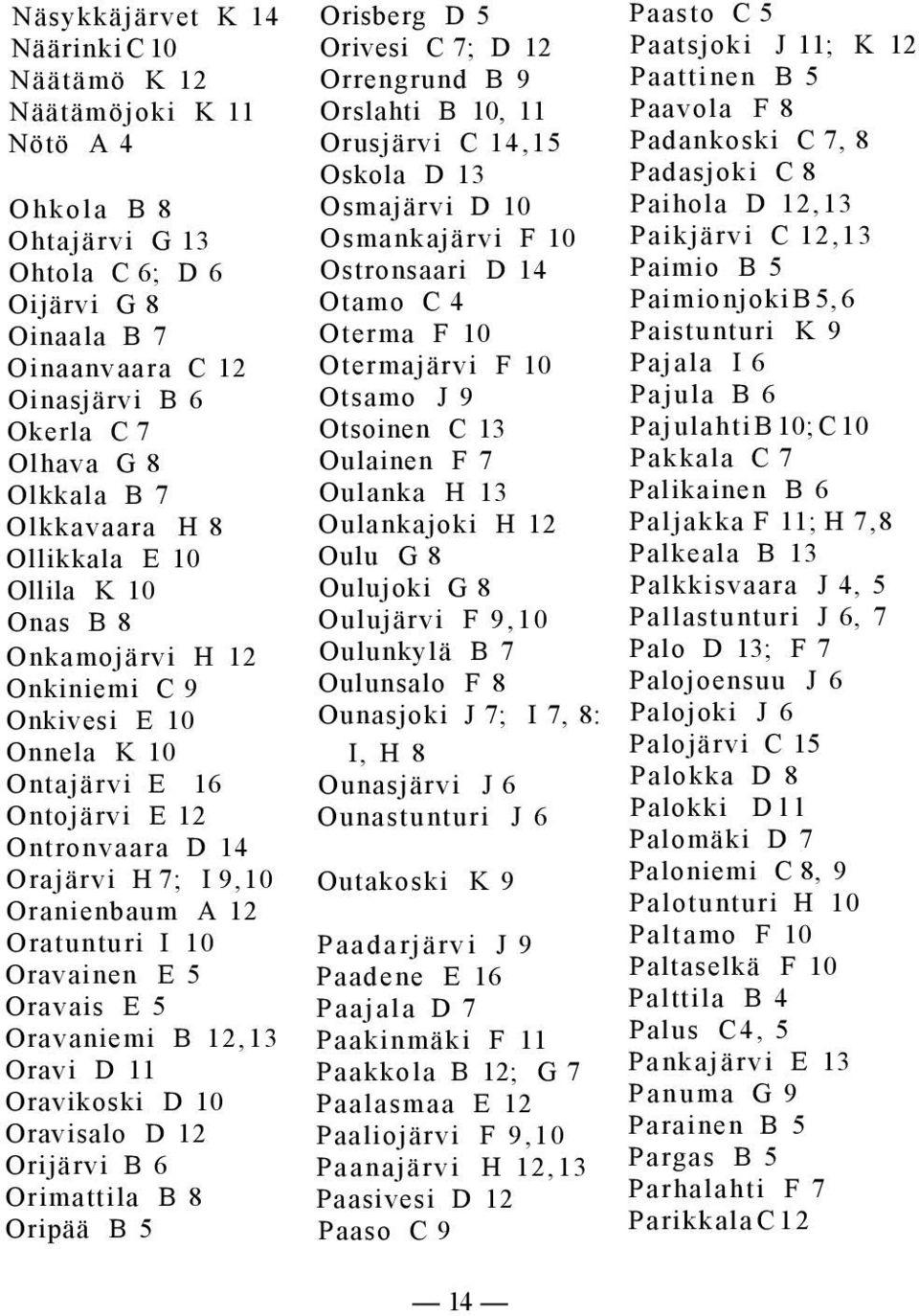 Oratunturi I 10 Oravainen E 5 Oravais E 5 Oravaniemi B 12,13 Oravi D 11 Oravikoski D 10 Oravisalo D 12 Orijärvi B 6 Orimattila B 8 Oripää B 5 Orisberg D 5 Orivesi C 7; D 12 Orrengrund B 9 Orslahti B