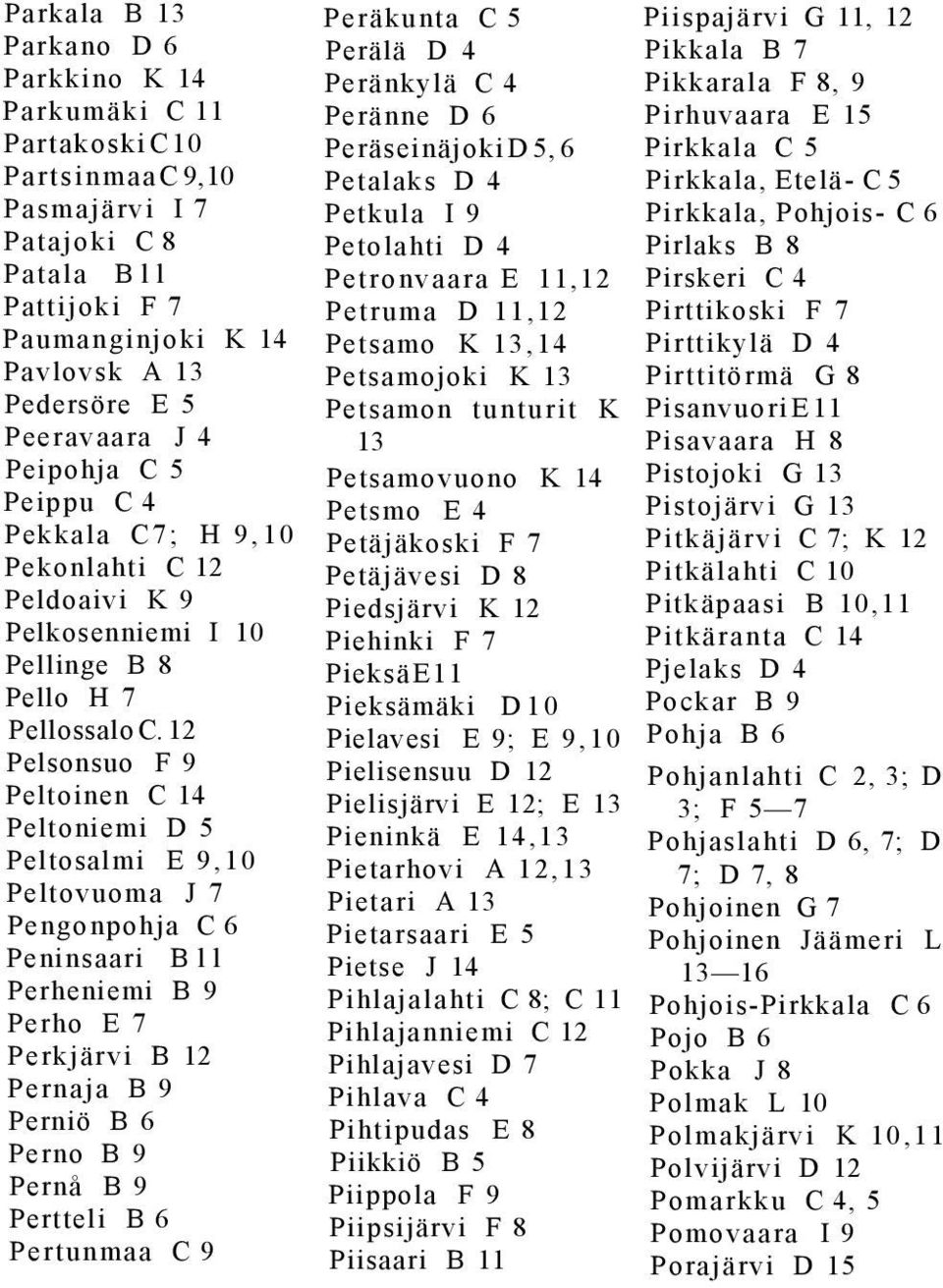 12 Pelsonsuo F 9 Peltoinen C 14 Peltoniemi D 5 Peltosalmi E 9,10 Peltovuoma J 7 Pengonpohja C 6 Peninsaari Bll Perheniemi B 9 Perho E 7 Perkjärvi B 12 Pernaja B 9 Perniö B 6 Perno B 9 Pernå B 9
