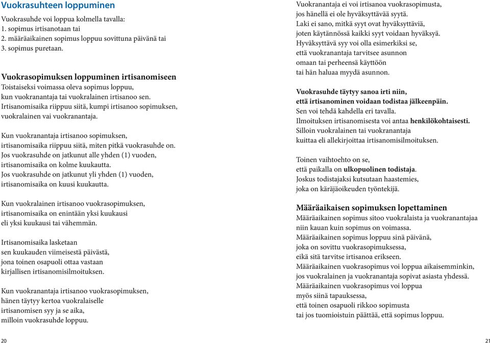 Irtisanomisaika riippuu siitä, kumpi irtisanoo sopimuksen, vuokralainen vai vuokranantaja. Kun vuokranantaja irtisanoo sopimuksen, irtisanomisaika riippuu siitä, miten pitkä vuokrasuhde on.