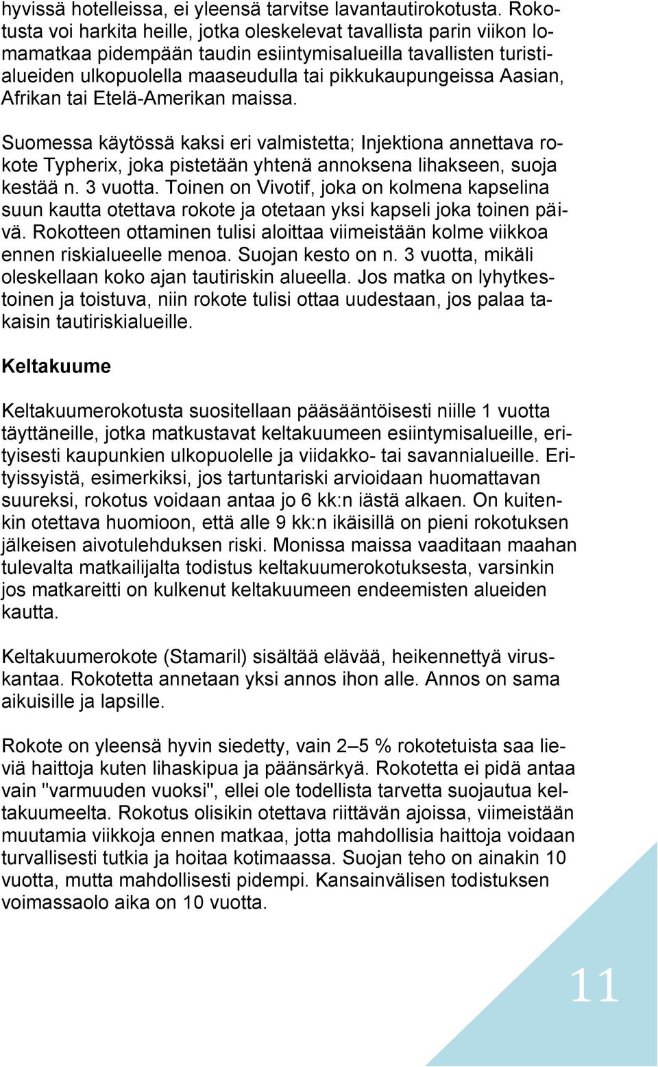 Aasian, Afrikan tai Etelä-Amerikan maissa. Suomessa käytössä kaksi eri valmistetta; Injektiona annettava rokote Typherix, joka pistetään yhtenä annoksena lihakseen, suoja kestää n. 3 vuotta.