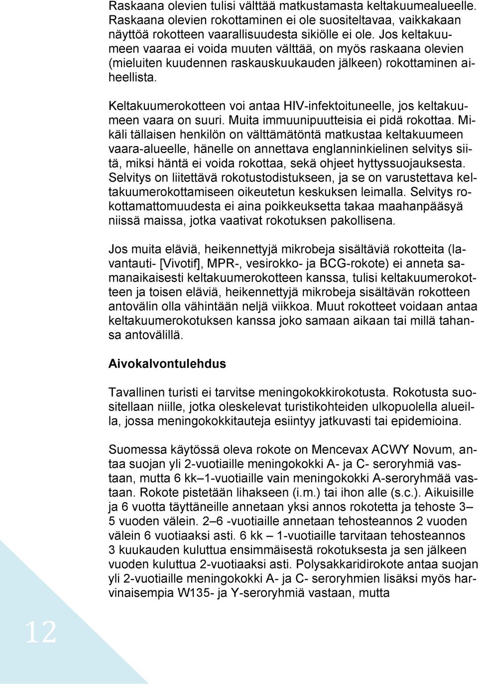 Keltakuumerokotteen voi antaa HIV-infektoituneelle, jos keltakuumeen vaara on suuri. Muita immuunipuutteisia ei pidä rokottaa.