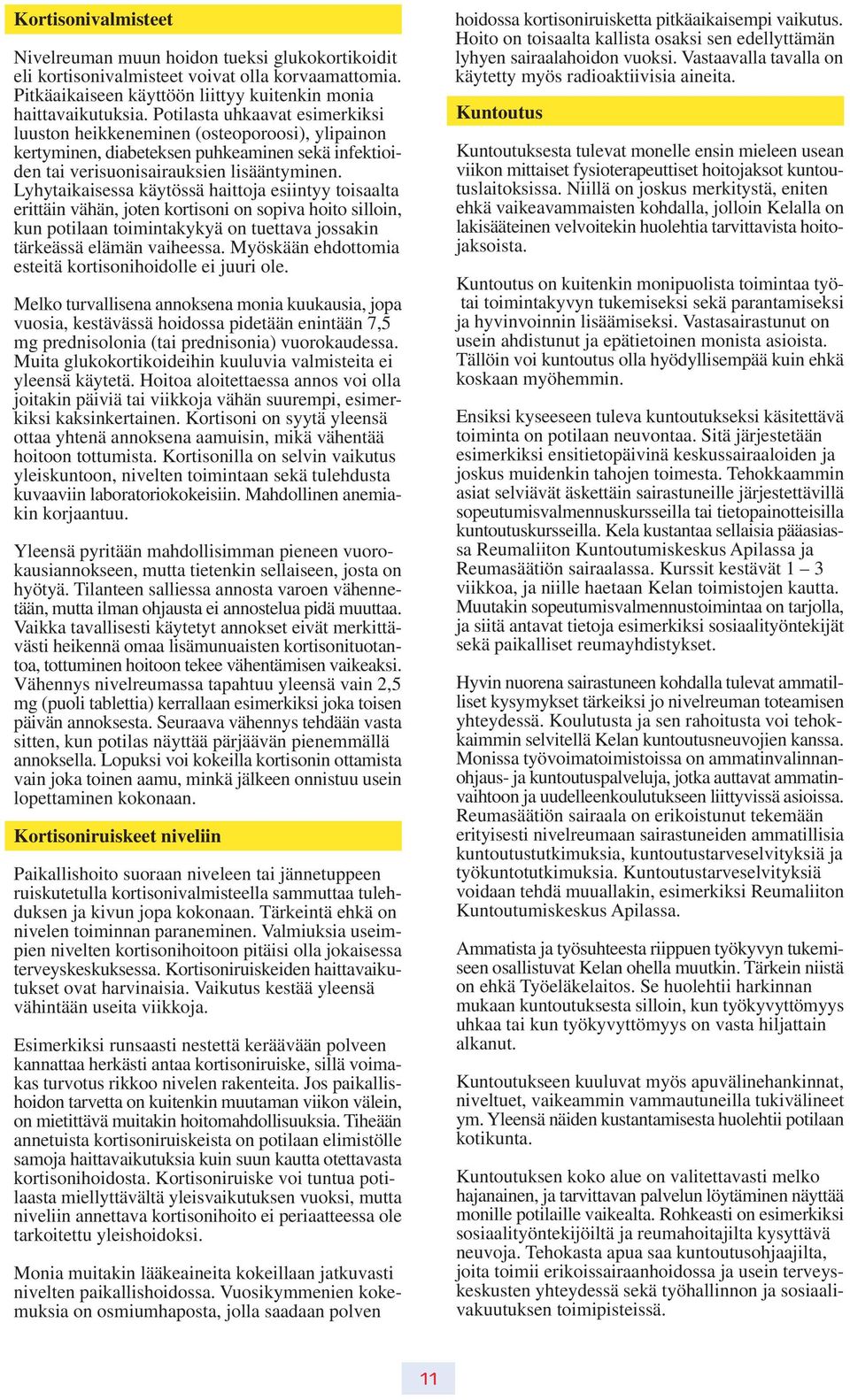 Lyhytaikaisessa käytössä haittoja esiintyy toisaalta erittäin vähän, joten kortisoni on sopiva hoito silloin, kun potilaan toimintakykyä on tuettava jossakin tärkeässä elämän vaiheessa.