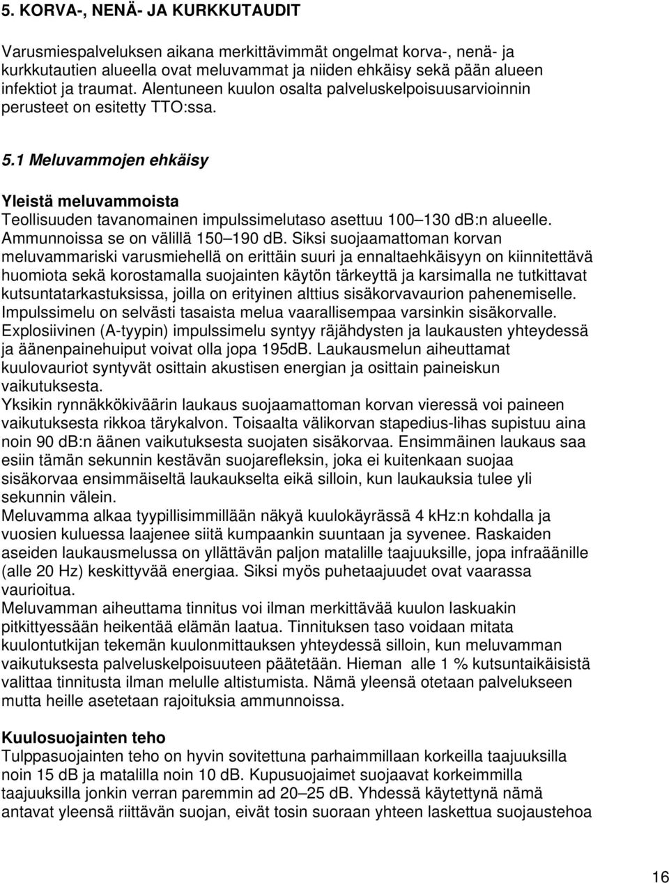 1 Meluvammojen ehkäisy Yleistä meluvammoista Teollisuuden tavanomainen impulssimelutaso asettuu 100 130 db:n alueelle. Ammunnoissa se on välillä 150 190 db.