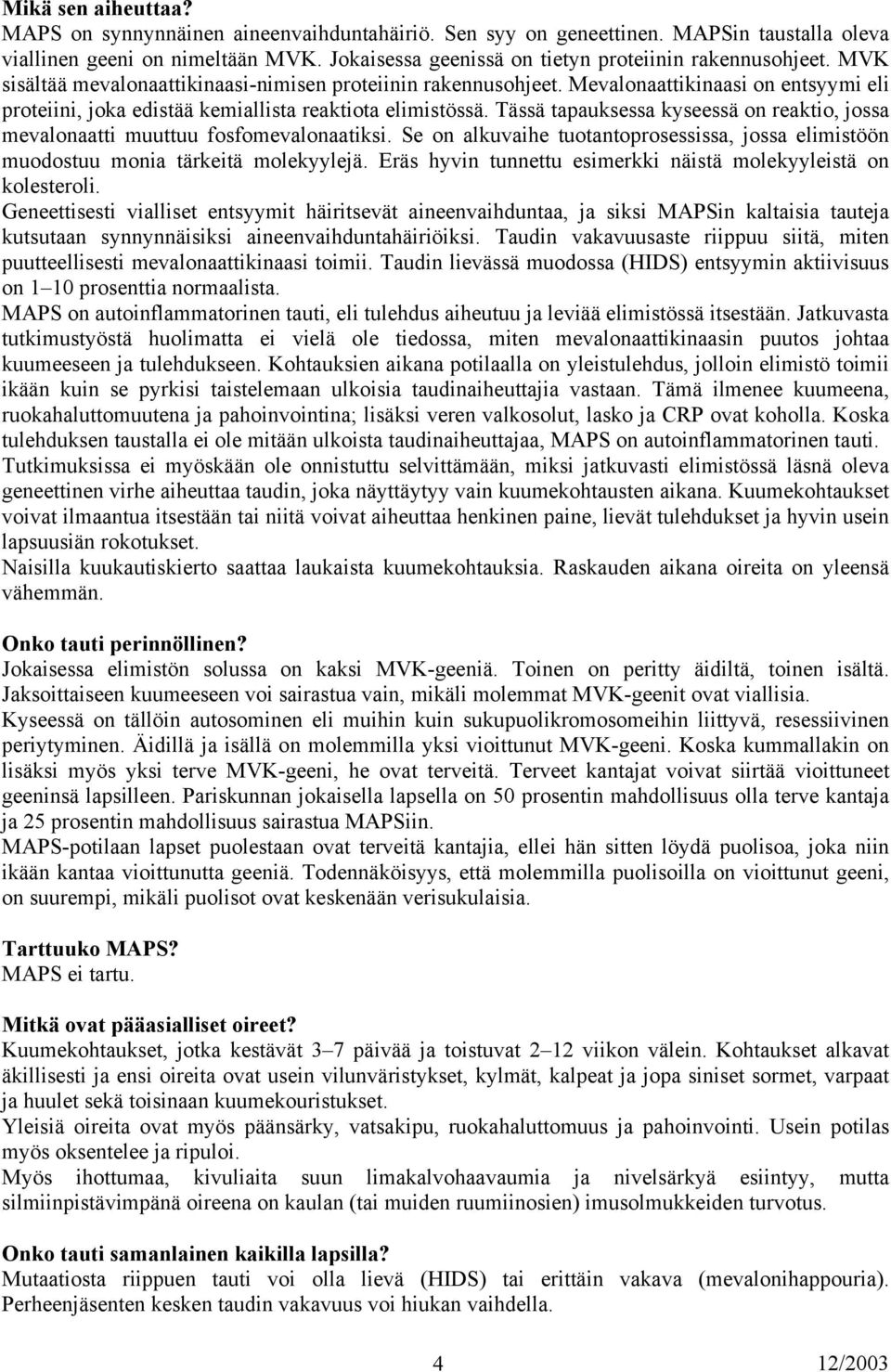 Mevalonaattikinaasi on entsyymi eli proteiini, joka edistää kemiallista reaktiota elimistössä. Tässä tapauksessa kyseessä on reaktio, jossa mevalonaatti muuttuu fosfomevalonaatiksi.