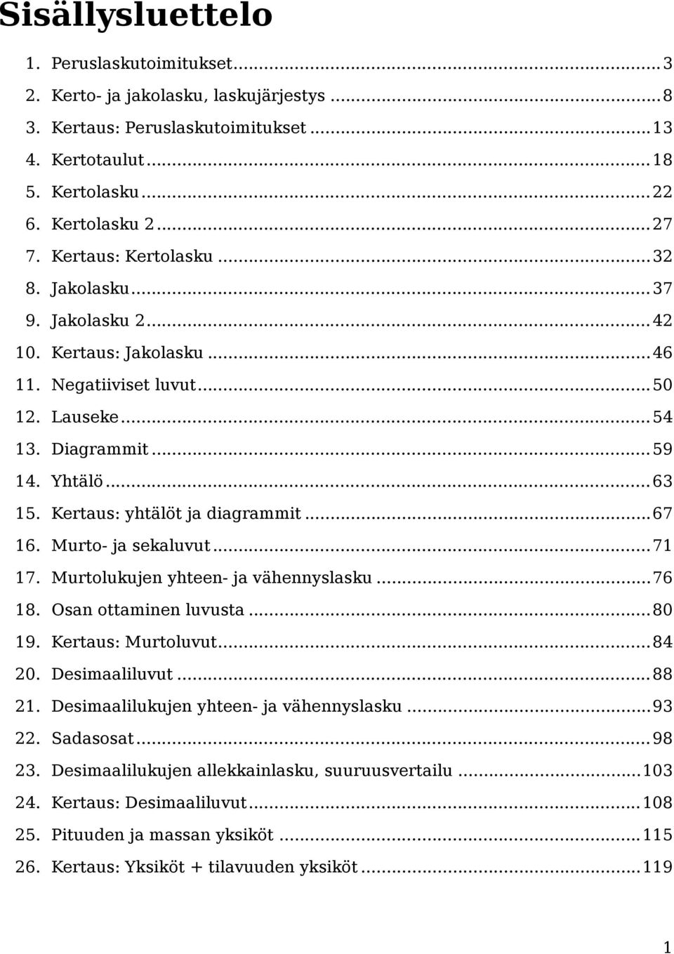 Kertaus: yhtälöt ja diagrammit...67 16. Murto- ja sekaluvut...71 17. Murtolukujen yhteen- ja vähennyslasku...76 18. Osan ottaminen luvusta...80 19. Kertaus: Murtoluvut...84 20. Desimaaliluvut...88 21.