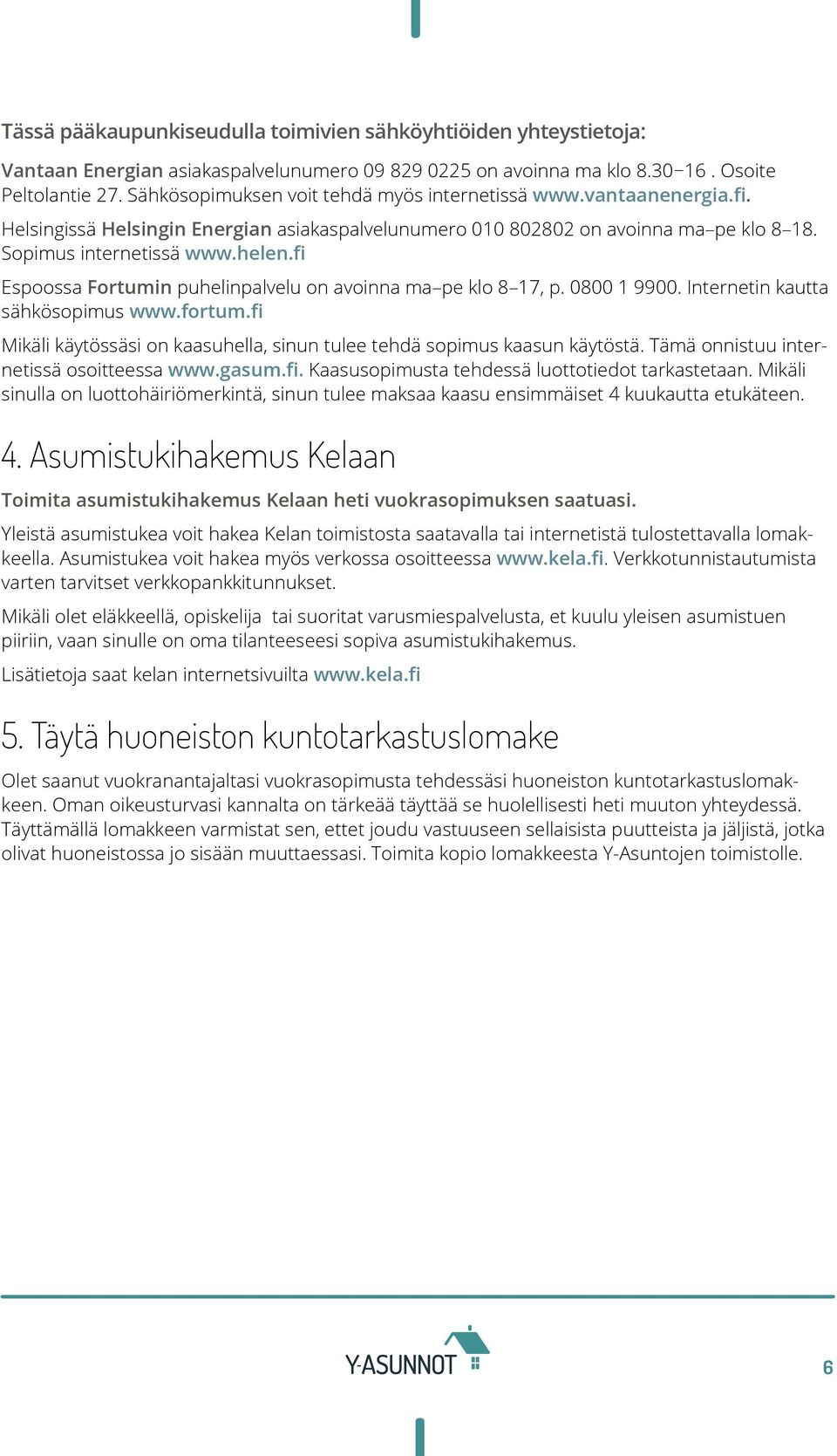 fi Espoossa Fortumin puhelinpalvelu on avoinna ma pe klo 8 17, p. 0800 1 9900. Internetin kautta sähkösopimus www.fortum.fi Mikäli käytössäsi on kaasuhella, sinun tulee tehdä sopimus kaasun käytöstä.