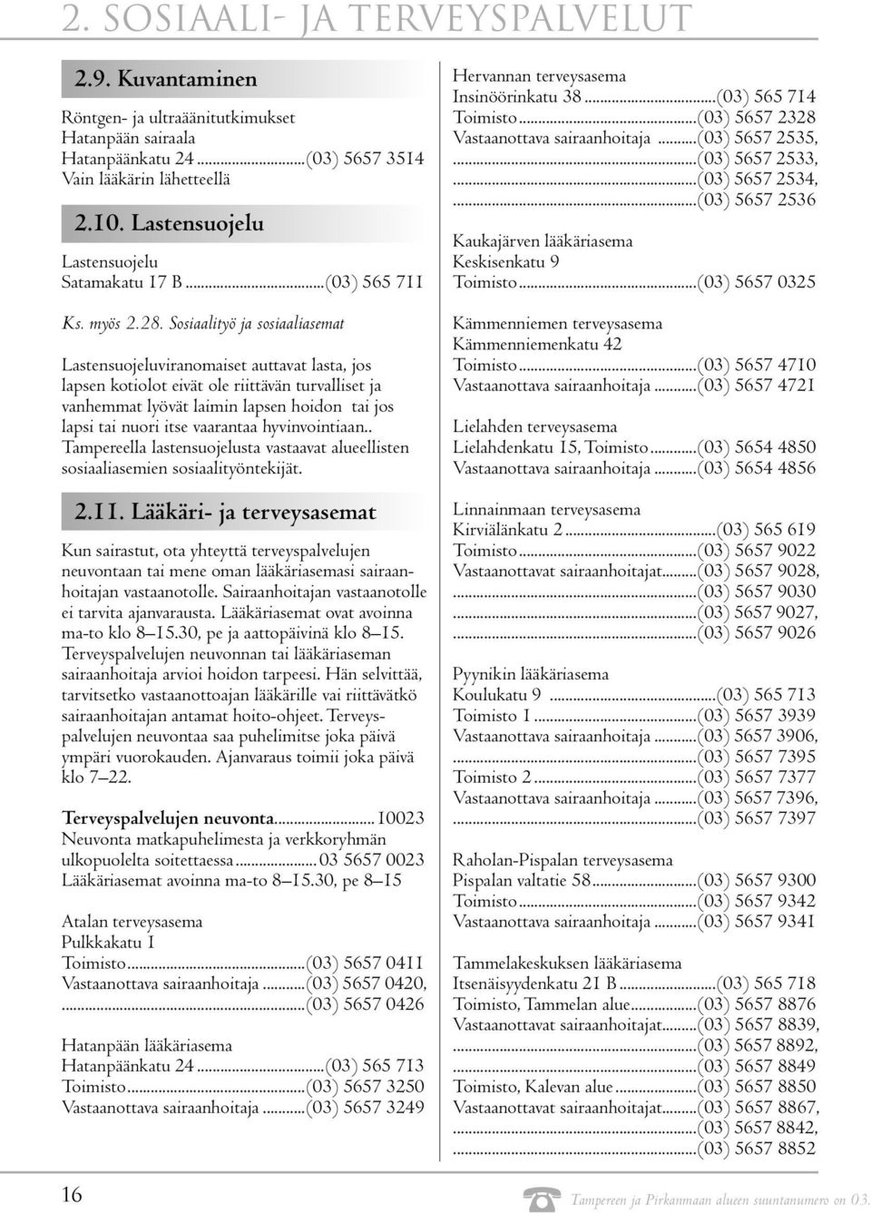 Sosiaalityö ja sosiaaliasemat Lastensuojeluviranomaiset auttavat lasta, jos lapsen kotiolot eivät ole riittävän turvalliset ja vanhemmat lyövät laimin lapsen hoidon tai jos lapsi tai nuori itse