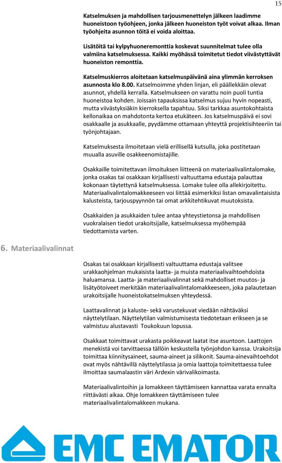 Katselmuskierros aloitetaan katselmuspäivänä aina ylimmän kerroksen asunnosta klo 8.00. Katselmoimme yhden linjan, eli päällekkäin olevat asunnot, yhdellä kerralla.