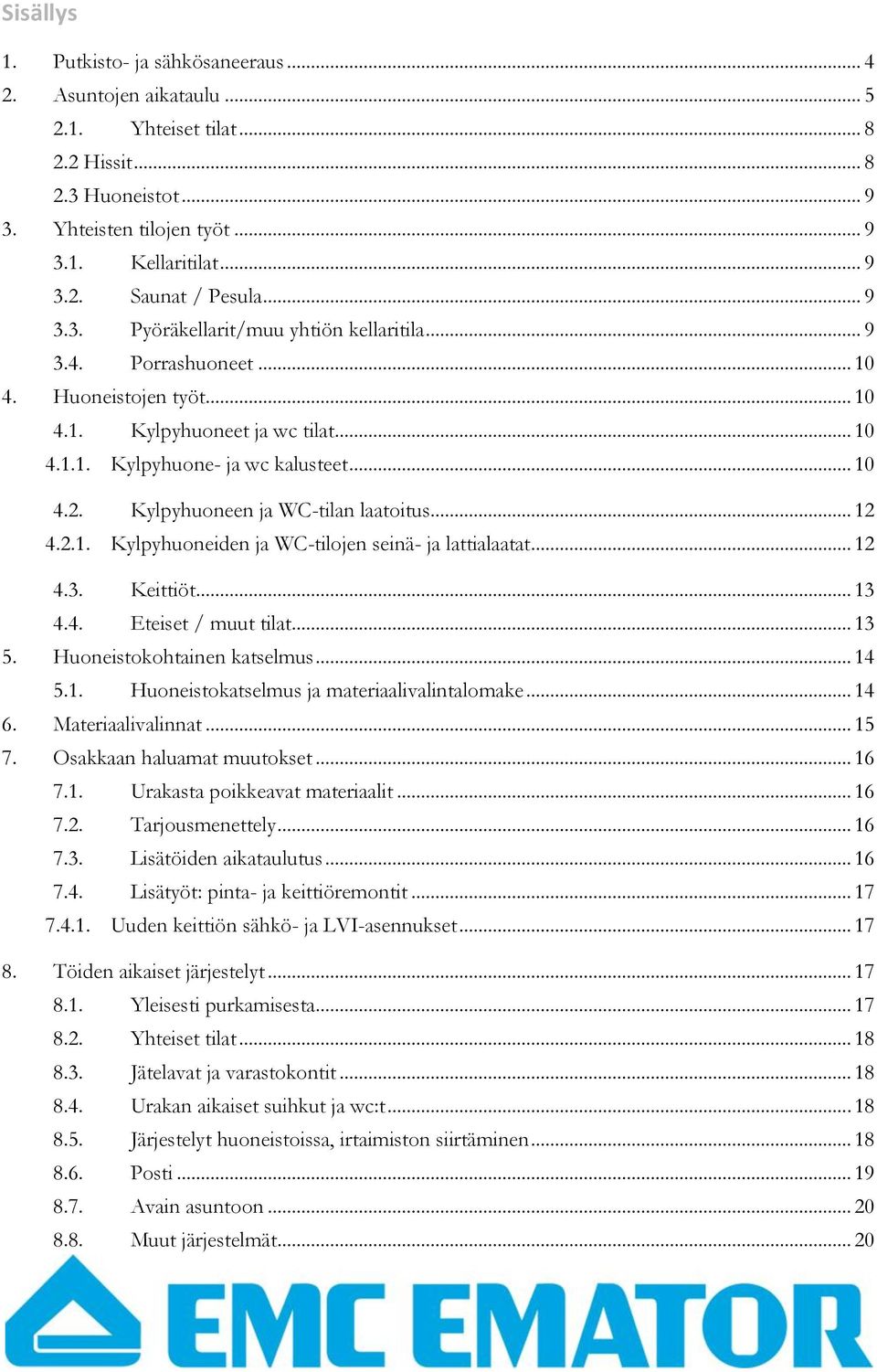 Kylpyhuoneen ja WC-tilan laatoitus... 12 4.2.1. Kylpyhuoneiden ja WC-tilojen seinä- ja lattialaatat... 12 4.3. Keittiöt... 13 4.4. Eteiset / muut tilat... 13 5. Huoneistokohtainen katselmus... 14 5.1. Huoneistokatselmus ja materiaalivalintalomake.