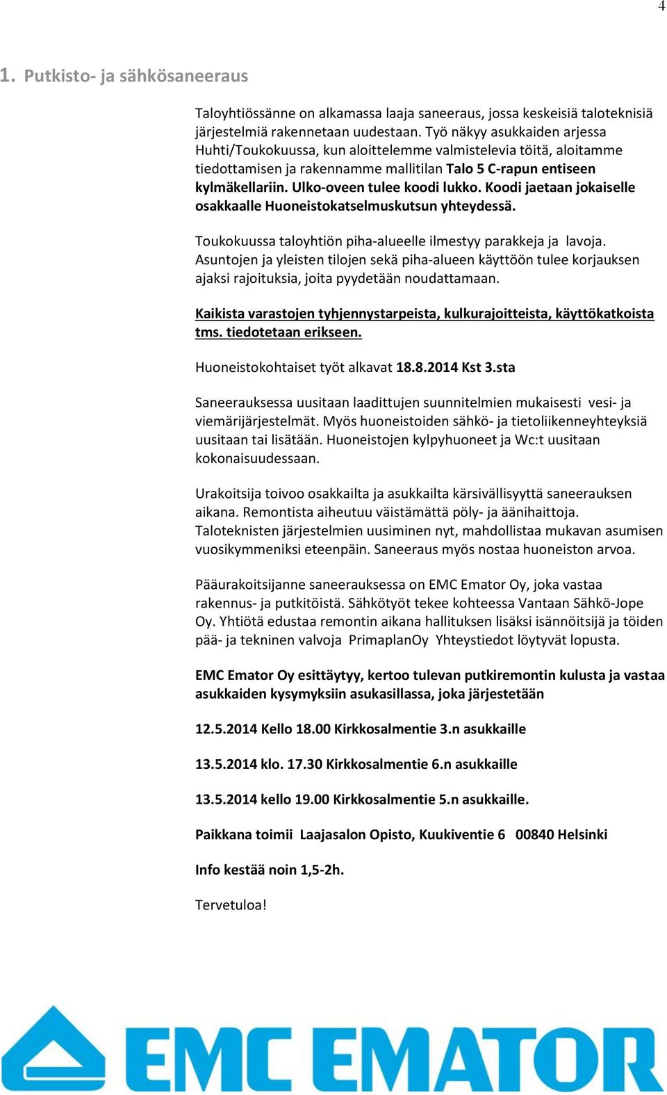 Ulko-oveen tulee koodi lukko. Koodi jaetaan jokaiselle osakkaalle Huoneistokatselmuskutsun yhteydessä. Toukokuussa taloyhtiön piha-alueelle ilmestyy parakkeja ja lavoja.