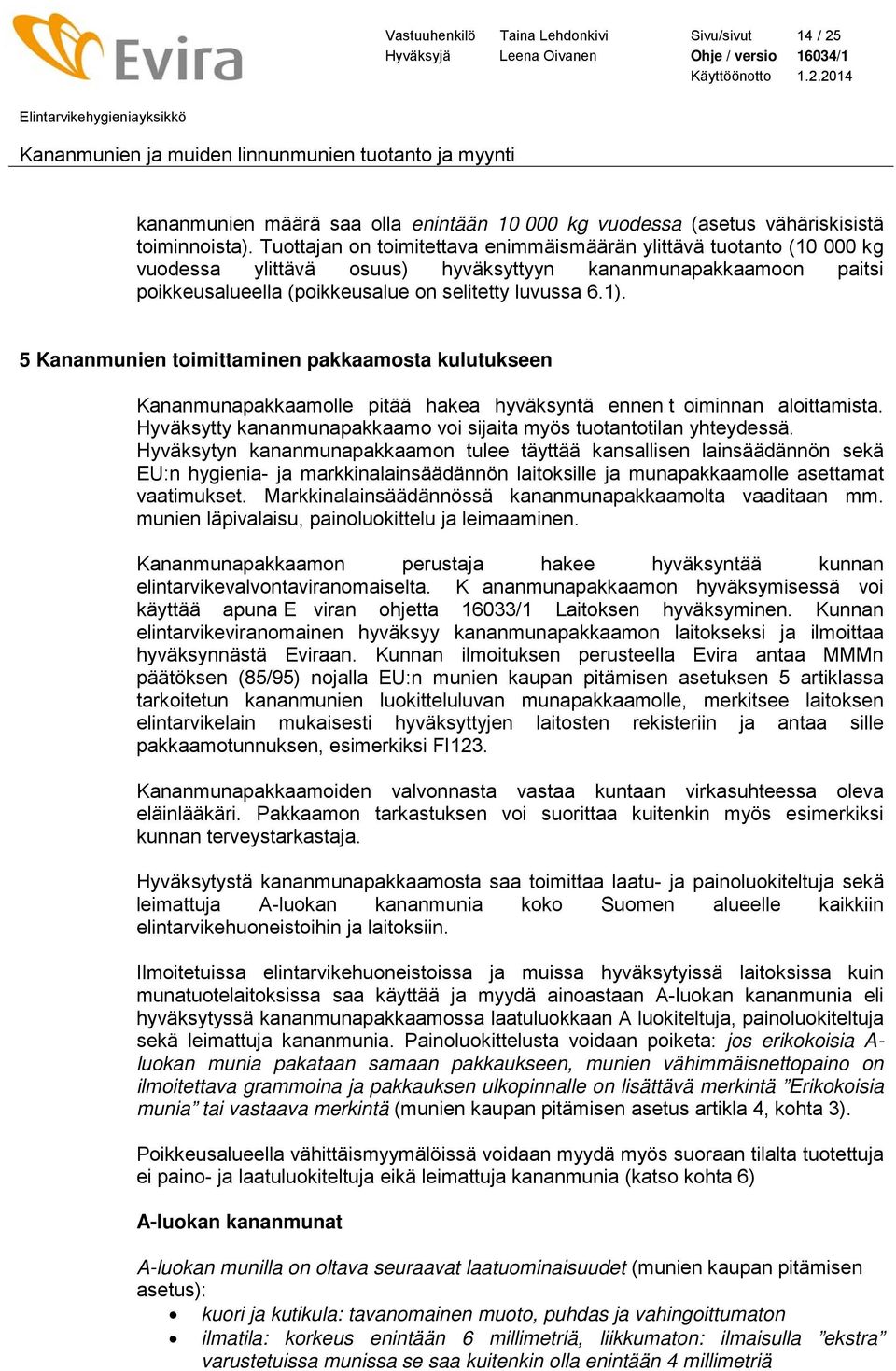 5 Kananmunien toimittaminen pakkaamosta kulutukseen Kananmunapakkaamolle pitää hakea hyväksyntä ennen t oiminnan aloittamista. Hyväksytty kananmunapakkaamo voi sijaita myös tuotantotilan yhteydessä.