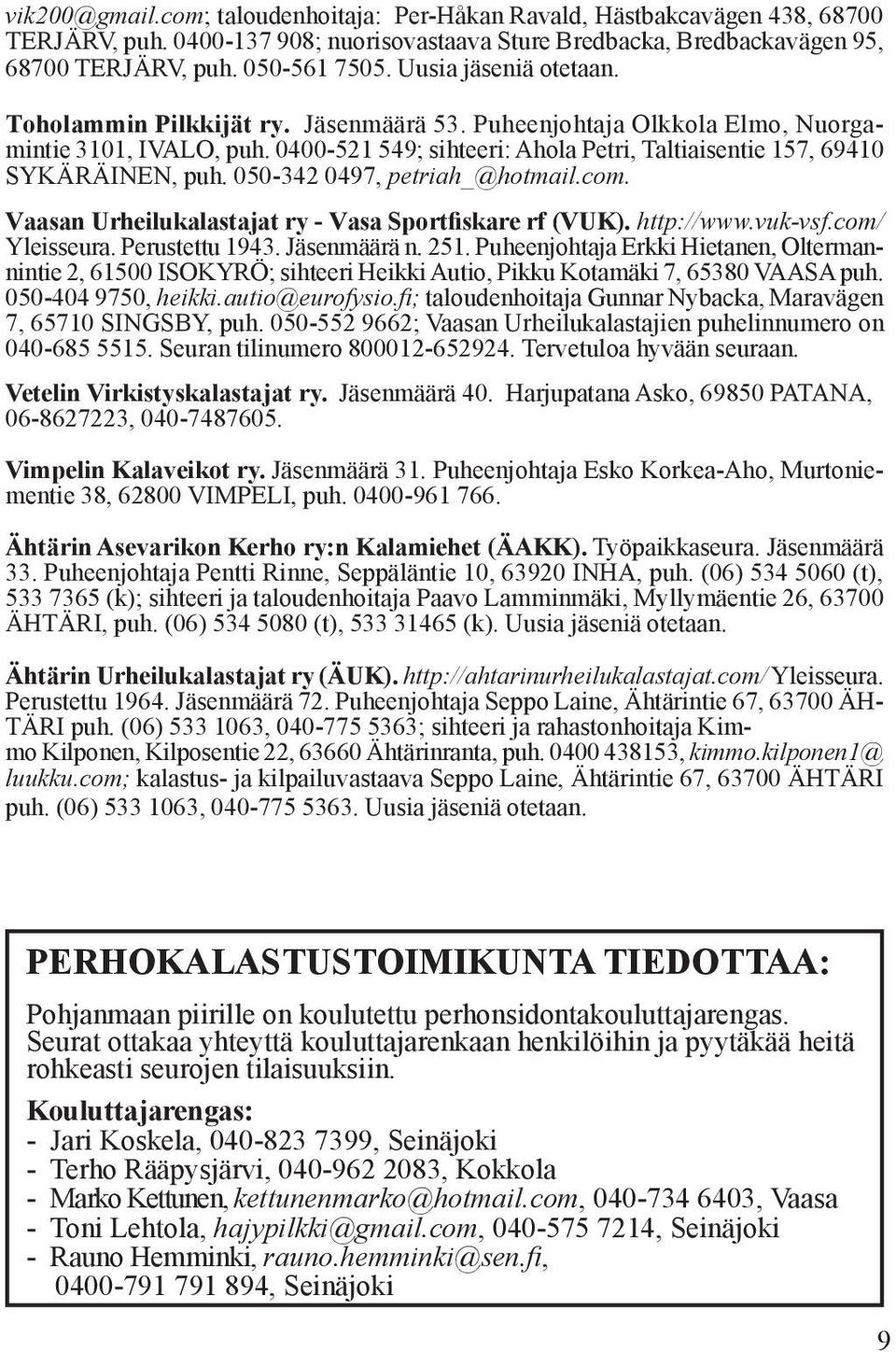 050-342 0497, petriah_@hotmail.com. Vaasan Urheilukalastajat ry - Vasa Sportfiskare rf (VUK). http://www.vuk-vsf.com/ Yleisseura. Perustettu 1943. Jäsenmäärä n. 251.