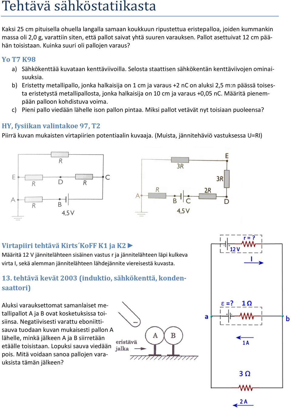 b) Eristetty metallipallo, jonka halkaisija on 1 cm ja varaus +2 nc on aluksi 2,5 m:n päässä toisesta eristetystä metallipallosta, jonka halkaisija on 10 cm ja varaus +0,05 nc.