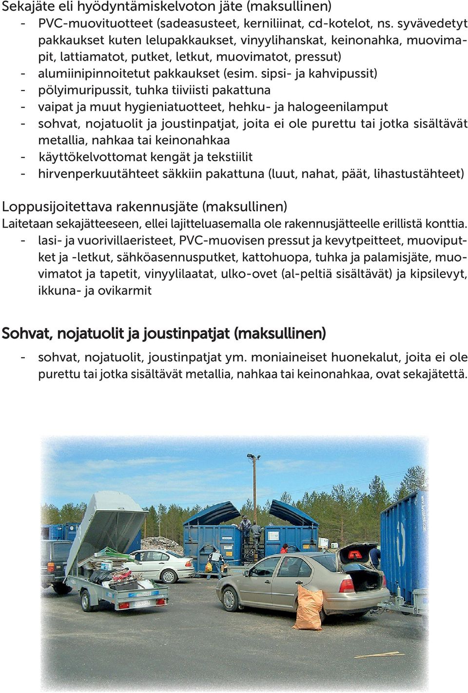 sipsi- ja kahvipussit) - pölyimuripussit, tuhka tiiviisti pakattuna - vaipat ja muut hygieniatuotteet, hehku- ja halogeenilamput - sohvat, nojatuolit ja joustinpatjat, joita ei ole purettu tai jotka