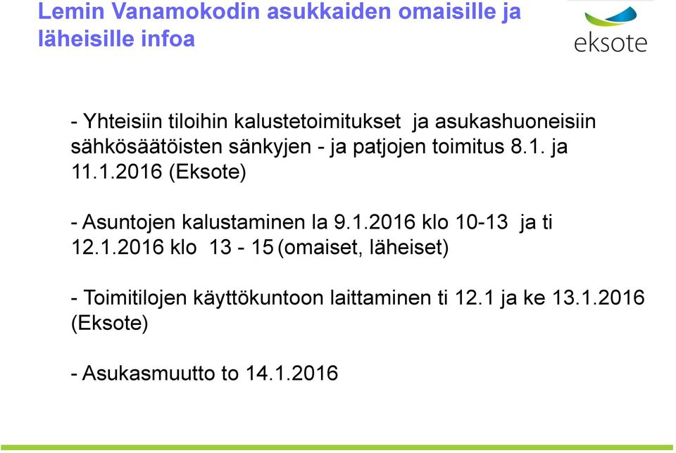 ja 11.1.2016 (Eksote) - Asuntojen kalustaminen la 9.1.2016 klo 10-13 ja ti 12.1.2016 klo 13-15 (omaiset, läheiset) - Toimitilojen käyttökuntoon laittaminen ti 12.