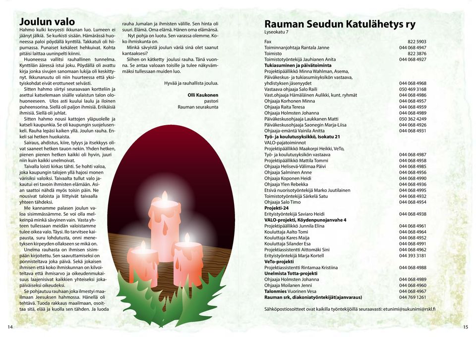 Ikkunaruutu oli niin huurteessa että yksityiskohdat eivät erottuneet selvästi. Sitten hahmo siirtyi seuraavaan kortteliin ja asettui katselemaan sisälle valaistun talon olohuoneeseen.