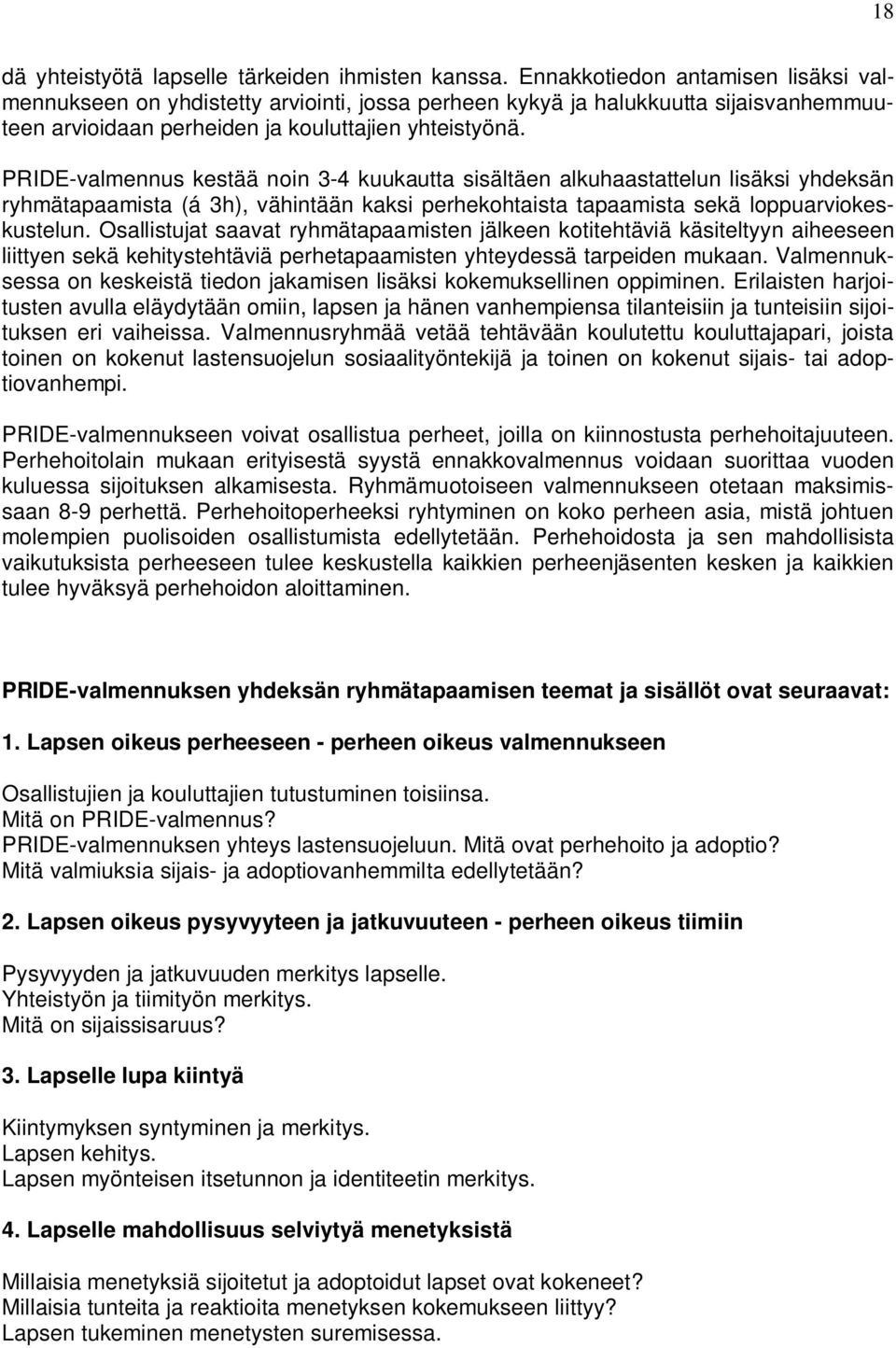 PRIDE-valmennus kestää noin 3-4 kuukautta sisältäen alkuhaastattelun lisäksi yhdeksän ryhmätapaamista (á 3h), vähintään kaksi perhekohtaista tapaamista sekä loppuarviokeskustelun.