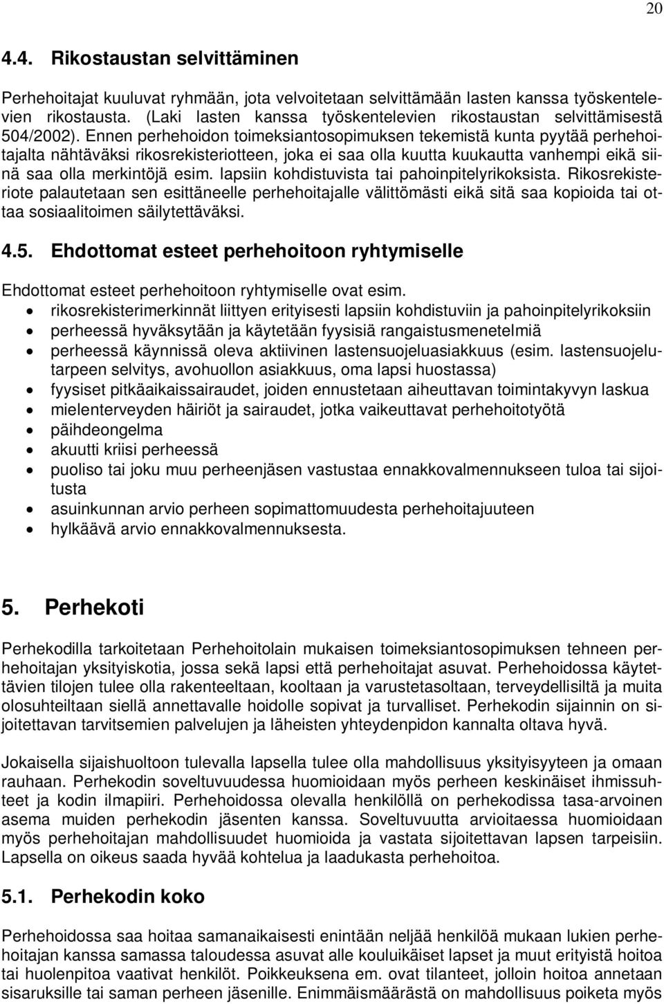 Ennen perhehoidon toimeksiantosopimuksen tekemistä kunta pyytää perhehoitajalta nähtäväksi rikosrekisteriotteen, joka ei saa olla kuutta kuukautta vanhempi eikä siinä saa olla merkintöjä esim.