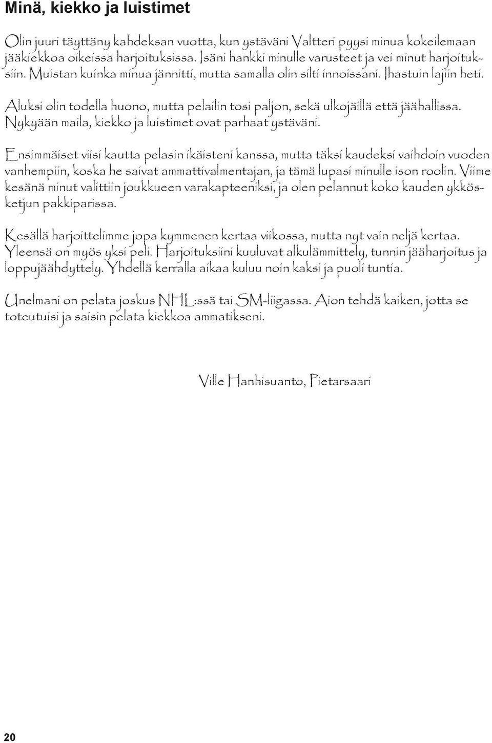 Aluksi olin todella huono, mutta pelailin tosi paljon, sekä ulkojäillä että jäähallissa. Nykyään maila, kiekko ja luistimet ovat parhaat ystäväni.