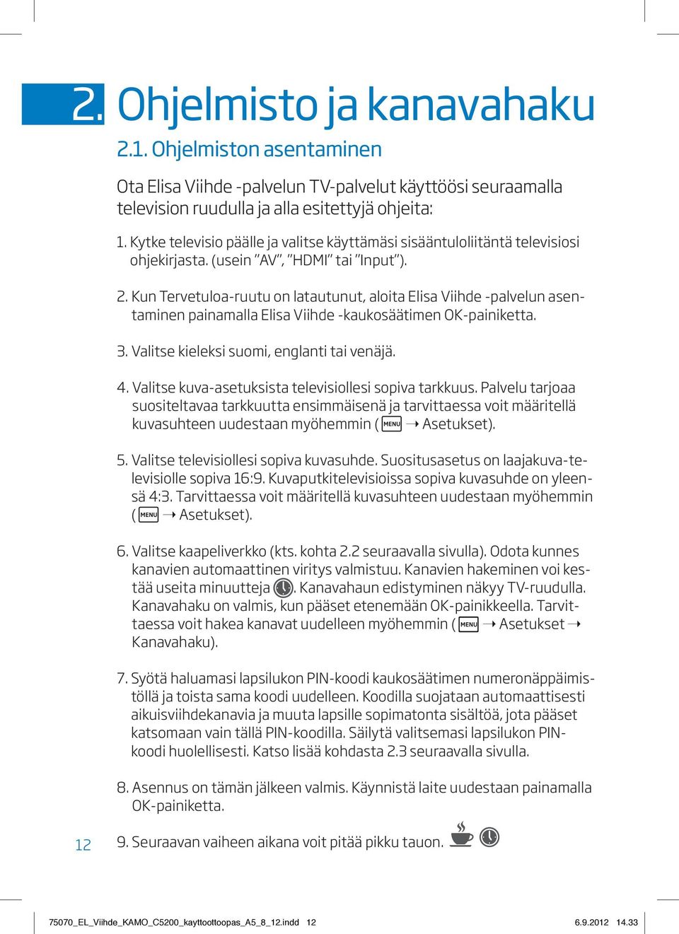 Kun Tervetuloa-ruutu on latautunut, aloita Elisa Viihde -palvelun asentaminen painamalla Elisa Viihde -kaukosäätimen OK-painiketta. 3. Valitse kieleksi suomi, englanti tai venäjä. 4.