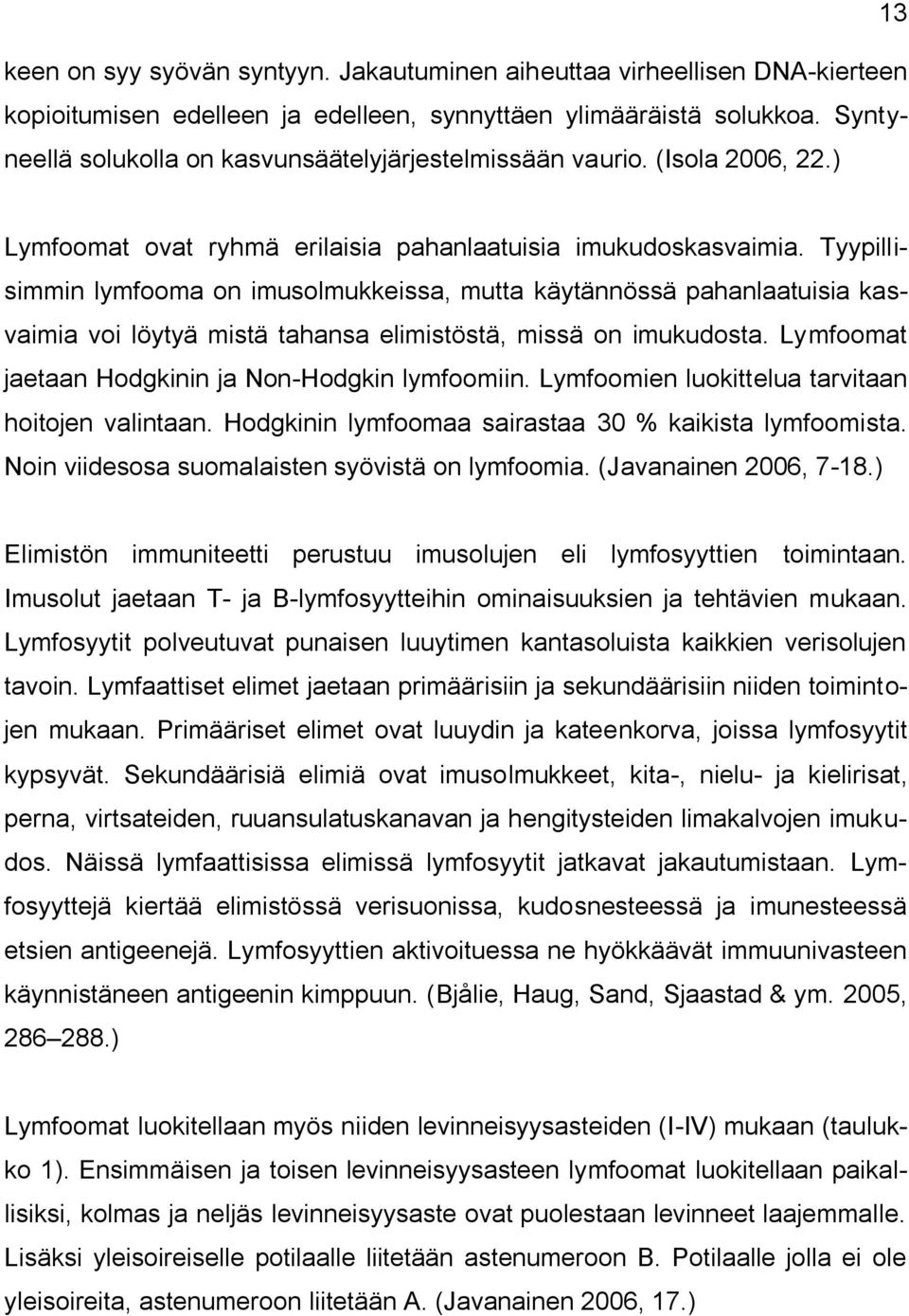 Tyypillisimmin lymfooma on imusolmukkeissa, mutta käytännössä pahanlaatuisia kasvaimia voi löytyä mistä tahansa elimistöstä, missä on imukudosta. Lymfoomat jaetaan Hodgkinin ja Non-Hodgkin lymfoomiin.