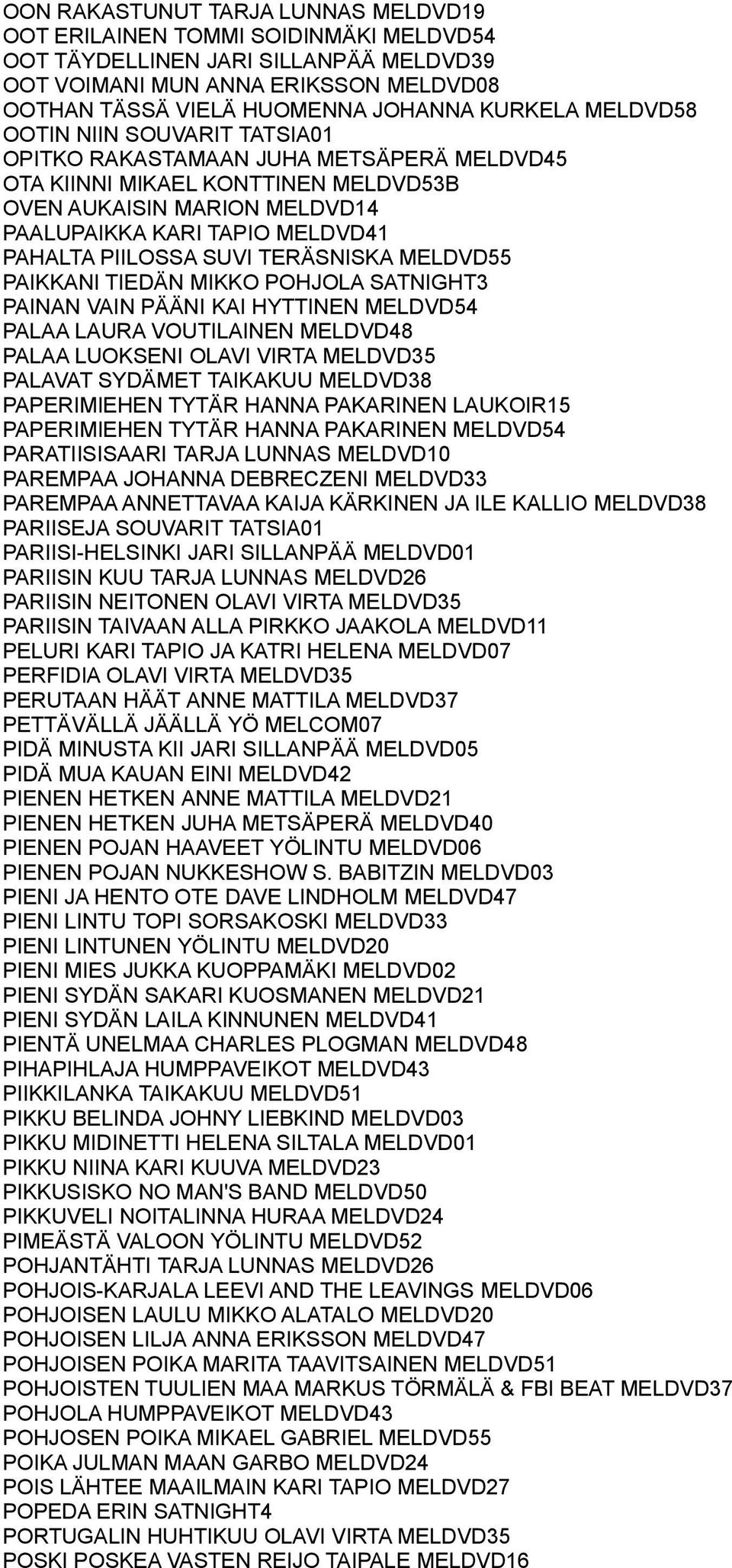 SUVI TERÄSNISKA MELDVD55 PAIKKANI TIEDÄN MIKKO POHJOLA SATNIGHT3 PAINAN VAIN PÄÄNI KAI HYTTINEN MELDVD54 PALAA LAURA VOUTILAINEN MELDVD48 PALAA LUOKSENI OLAVI VIRTA MELDVD35 PALAVAT SYDÄMET TAIKAKUU