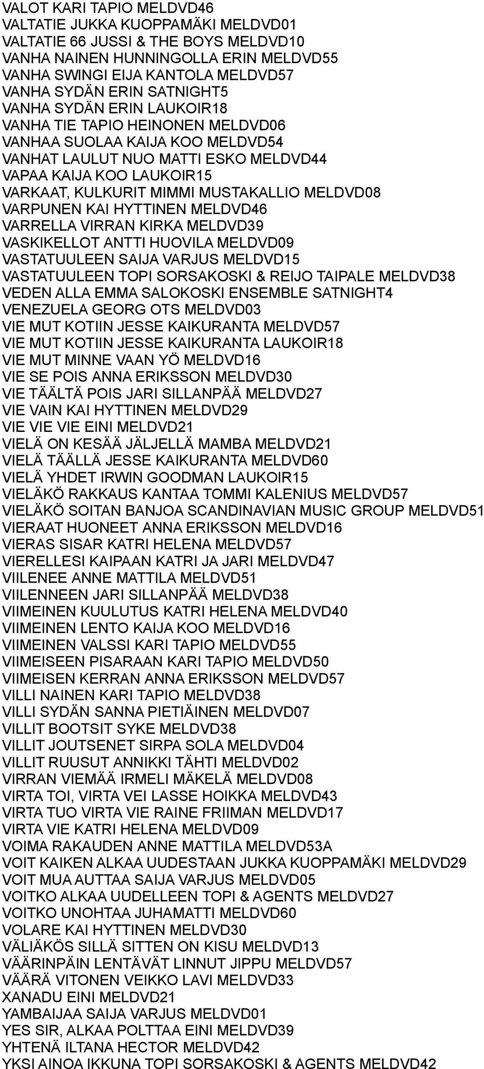 MELDVD08 VARPUNEN KAI HYTTINEN MELDVD46 VARRELLA VIRRAN KIRKA MELDVD39 VASKIKELLOT ANTTI HUOVILA MELDVD09 VASTATUULEEN SAIJA VARJUS MELDVD15 VASTATUULEEN TOPI SORSAKOSKI & REIJO TAIPALE MELDVD38