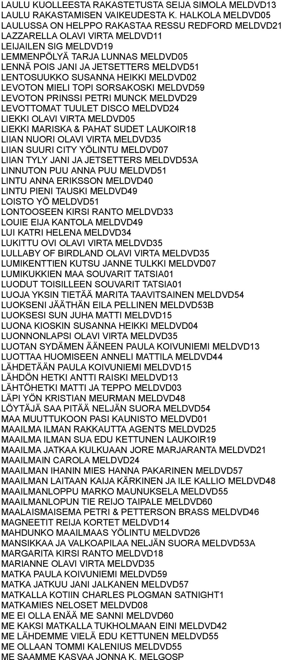 LENTOSUUKKO SUSANNA HEIKKI MELDVD02 LEVOTON MIELI TOPI SORSAKOSKI MELDVD59 LEVOTON PRINSSI PETRI MUNCK MELDVD29 LEVOTTOMAT TUULET DISCO MELDVD24 LIEKKI OLAVI VIRTA MELDVD05 LIEKKI MARISKA & PAHAT