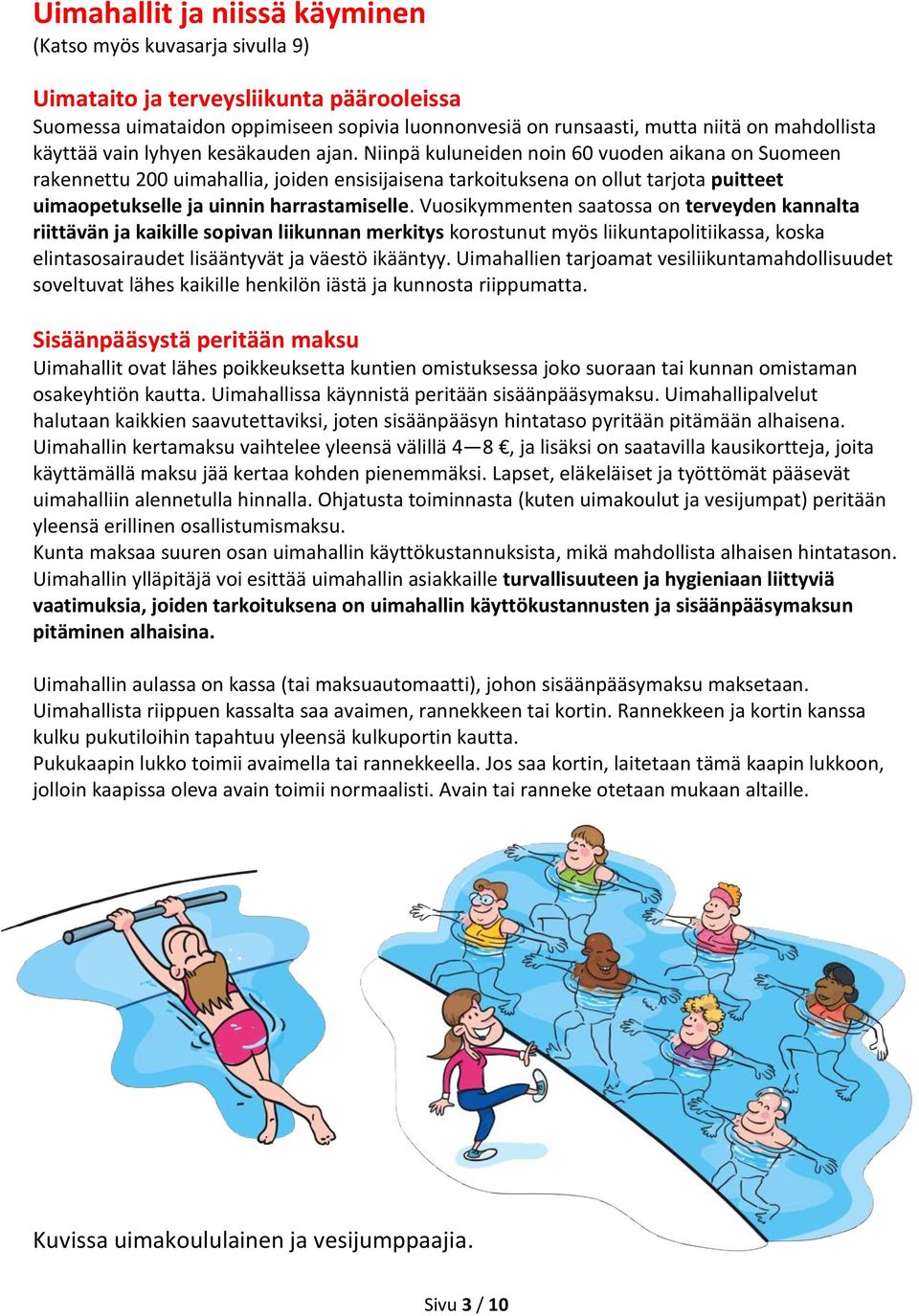 Niinpä kuluneiden noin 60 vuoden aikana on Suomeen rakennettu 200 uimahallia, joiden ensisijaisena tarkoituksena on ollut tarjota puitteet uimaopetukselle ja uinnin harrastamiselle.