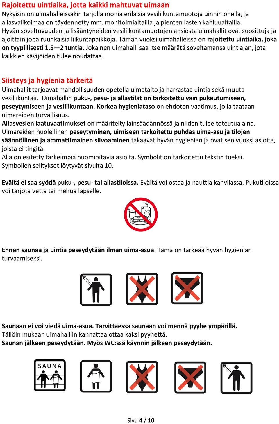 Tämän vuoksi uimahalleissa on rajoitettu uintiaika, joka on tyypillisesti 1,5 2 tuntia. Jokainen uimahalli saa itse määrätä soveltamansa uintiajan, jota kaikkien kävijöiden tulee noudattaa.