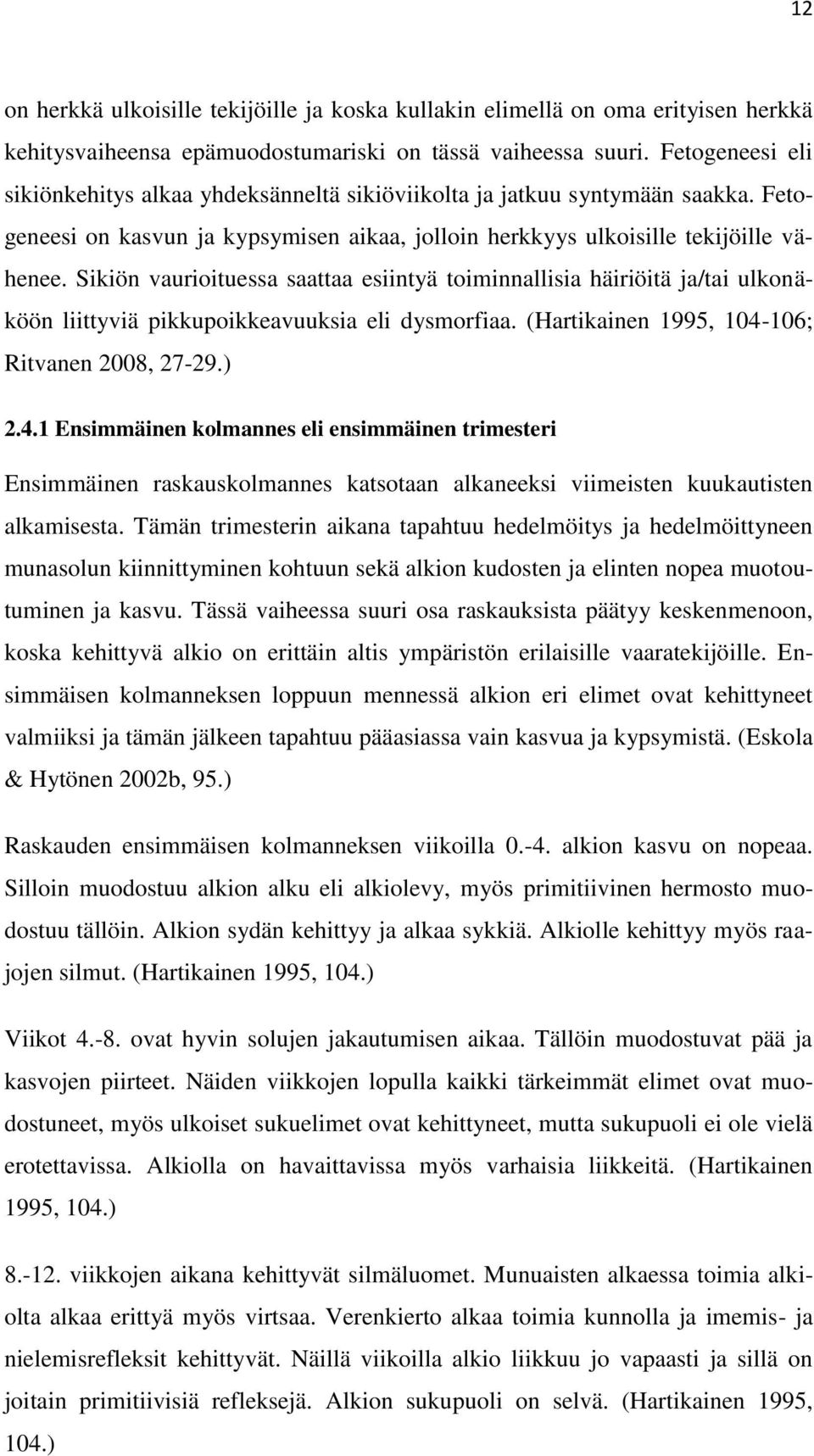 Sikiön vaurioituessa saattaa esiintyä toiminnallisia häiriöitä ja/tai ulkonäköön liittyviä pikkupoikkeavuuksia eli dysmorfiaa. (Hartikainen 1995, 104-