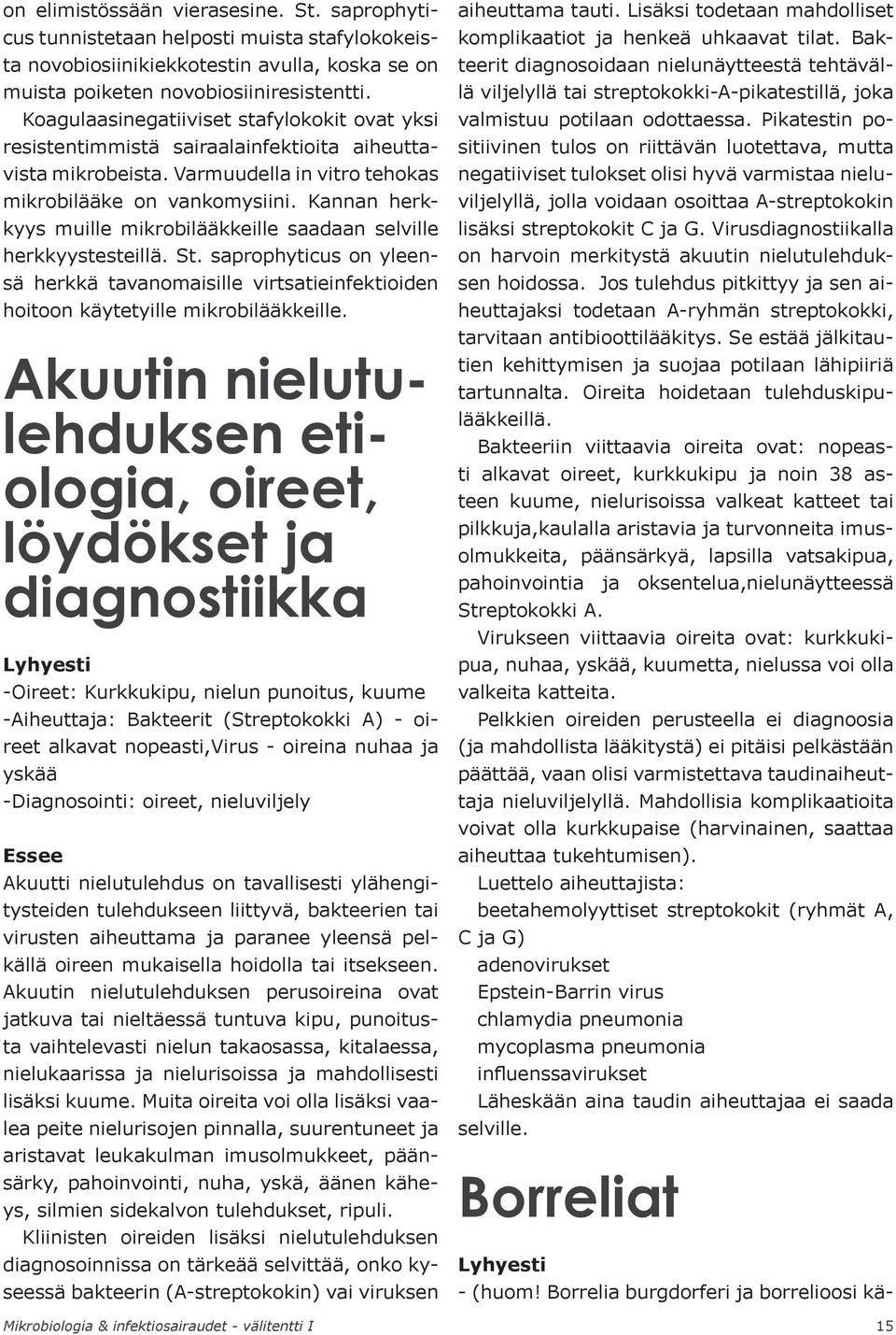 Kannan herkkyys muille mikrobilääkkeille saadaan selville herkkyystesteillä. St. saprophyticus on yleensä herkkä tavanomaisille virtsatieinfektioiden hoitoon käytetyille mikrobilääkkeille.