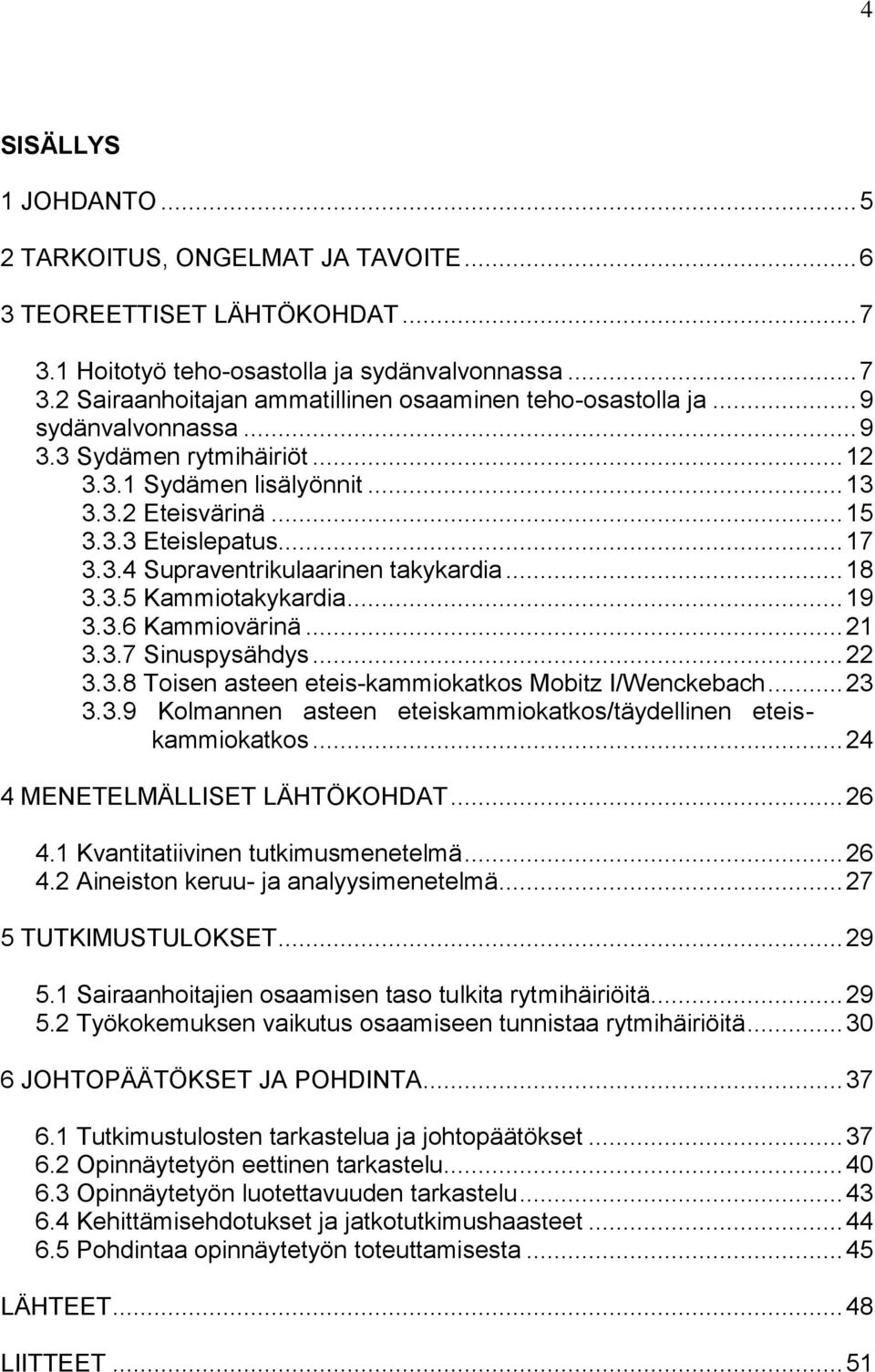 .. 19 3.3.6 Kammiovärinä... 21 3.3.7 Sinuspysähdys... 22 3.3.8 Toisen asteen eteis-kammiokatkos Mobitz I/Wenckebach... 23 3.3.9 Kolmannen asteen eteiskammiokatkos/täydellinen eteiskammiokatkos.