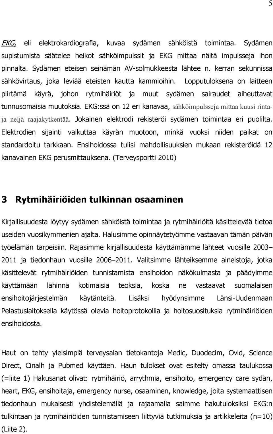 Lopputuloksena on laitteen piirtämä käyrä, johon rytmihäiriöt ja muut sydämen sairaudet aiheuttavat tunnusomaisia muutoksia.