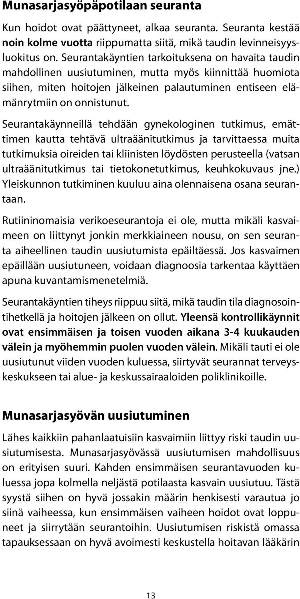 Seurantakäynneillä tehdään gynekologinen tutkimus, emättimen kautta tehtävä ultraäänitutkimus ja tarvittaessa muita tutkimuksia oireiden tai kliinisten löydösten perusteella (vatsan ultraäänitutkimus