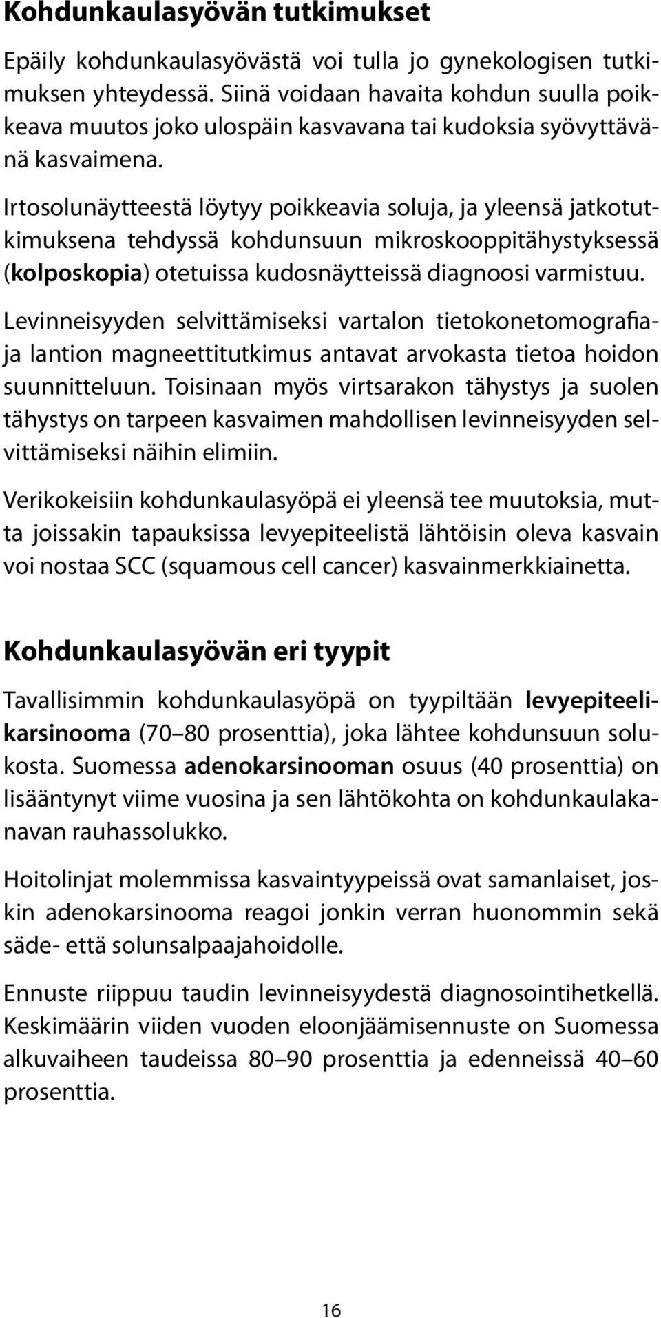 Irtosolunäytteestä löytyy poikkeavia soluja, ja yleensä jatkotutkimuksena tehdyssä kohdunsuun mikroskooppitähystyksessä (kolposkopia) otetuissa kudosnäytteissä diagnoosi varmistuu.