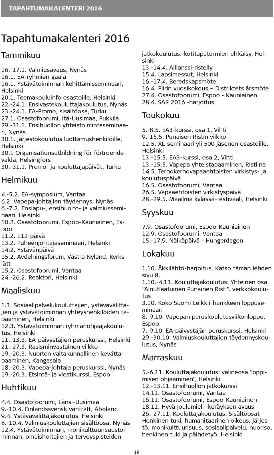 1 Organisationsutbildning för förtroendevalda, Helsingfors 30.-31.1. Promo- ja kouluttajapäivät, Turku Helmikuu 4.-5.2. EA-symposium, Vantaa 6.2. Vapepa-johtajien täydennys, Nynäs 6.-7.2. Ensiapu-, ensihuolto- ja valmiusseminaari, Helsinki 10.
