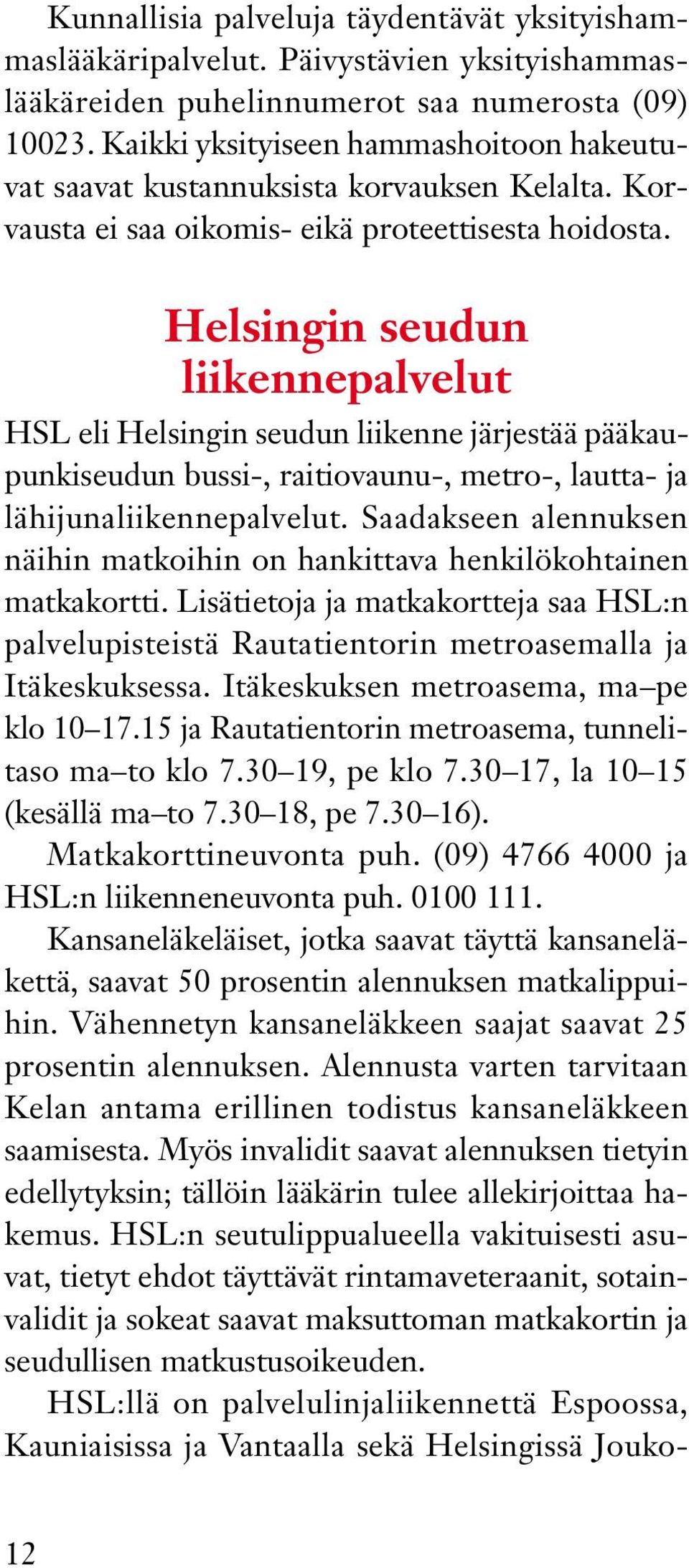 Helsingin seudun liikennepalvelut HSL eli Helsingin seudun liikenne järjestää pääkaupunkiseudun bussi-, raitiovaunu-, metro-, lautta- ja lähijunaliikennepalvelut.