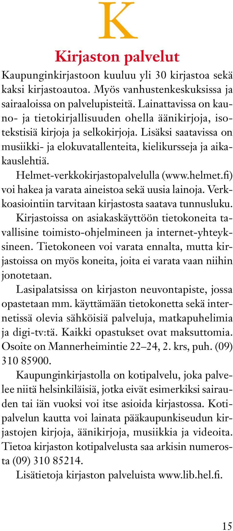 Helmet-verkkokirjastopalvelulla (www.helmet.fi) voi hakea ja varata aineistoa sekä uusia lainoja. Verkkoasiointiin tarvitaan kirjastosta saatava tunnusluku.