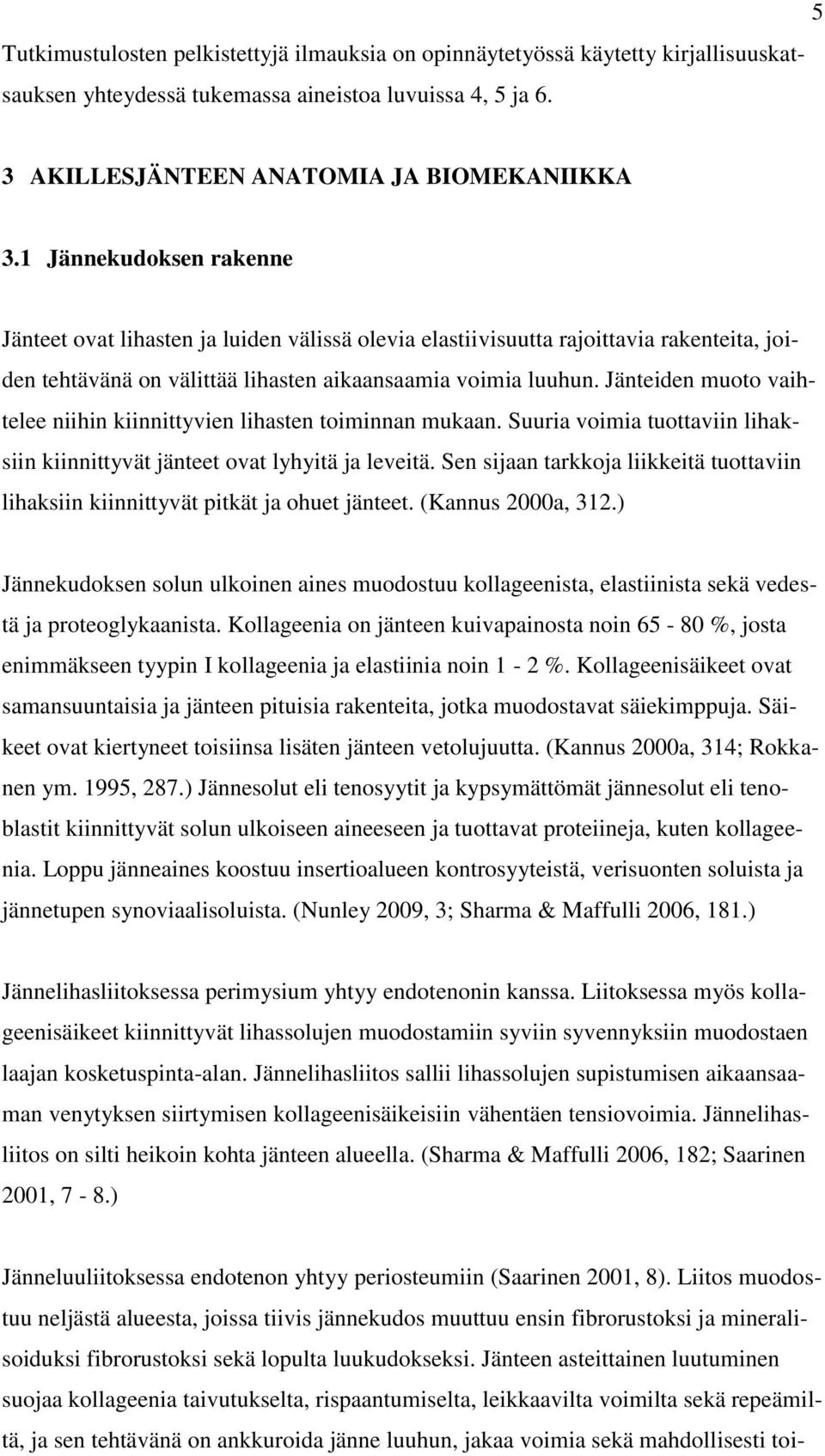 Jänteiden muoto vaihtelee niihin kiinnittyvien lihasten toiminnan mukaan. Suuria voimia tuottaviin lihaksiin kiinnittyvät jänteet ovat lyhyitä ja leveitä.