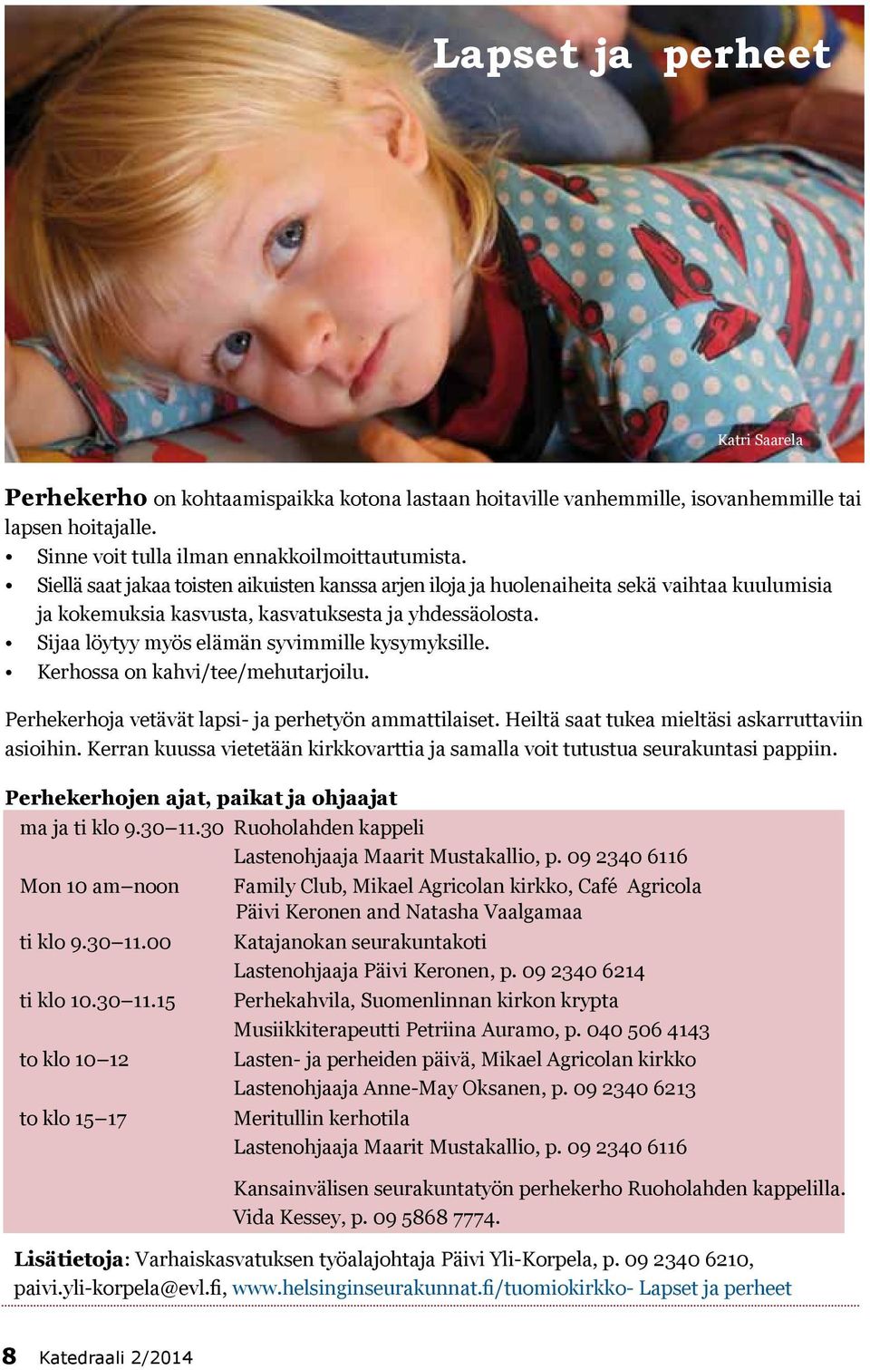 Sijaa löytyy myös elämän syvimmille kysymyksille. Kerhossa on kahvi/tee/mehutarjoilu. Perhekerhoja vetävät lapsi- ja perhetyön ammattilaiset. Heiltä saat tukea mieltäsi askarruttaviin asioihin.