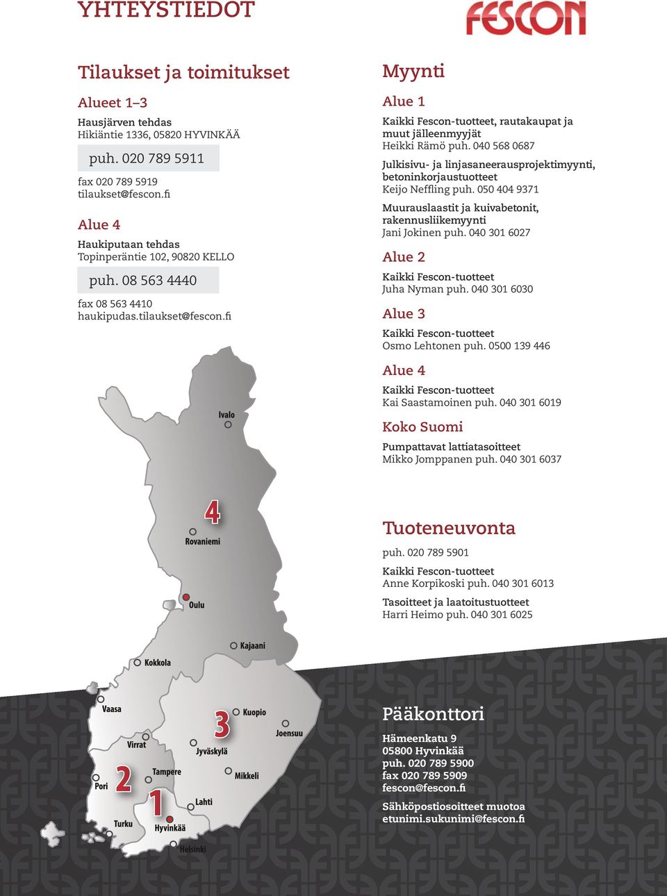 fi Myynti Alue 1 Kaikki Fescon-tuotteet, rautakaupat ja muut jälleenmyyjät Heikki Rämö puh. 040 568 0687 Julkisivu- ja linjasaneerausprojektimyynti, betoninkorjaustuotteet Keijo Neffling puh.