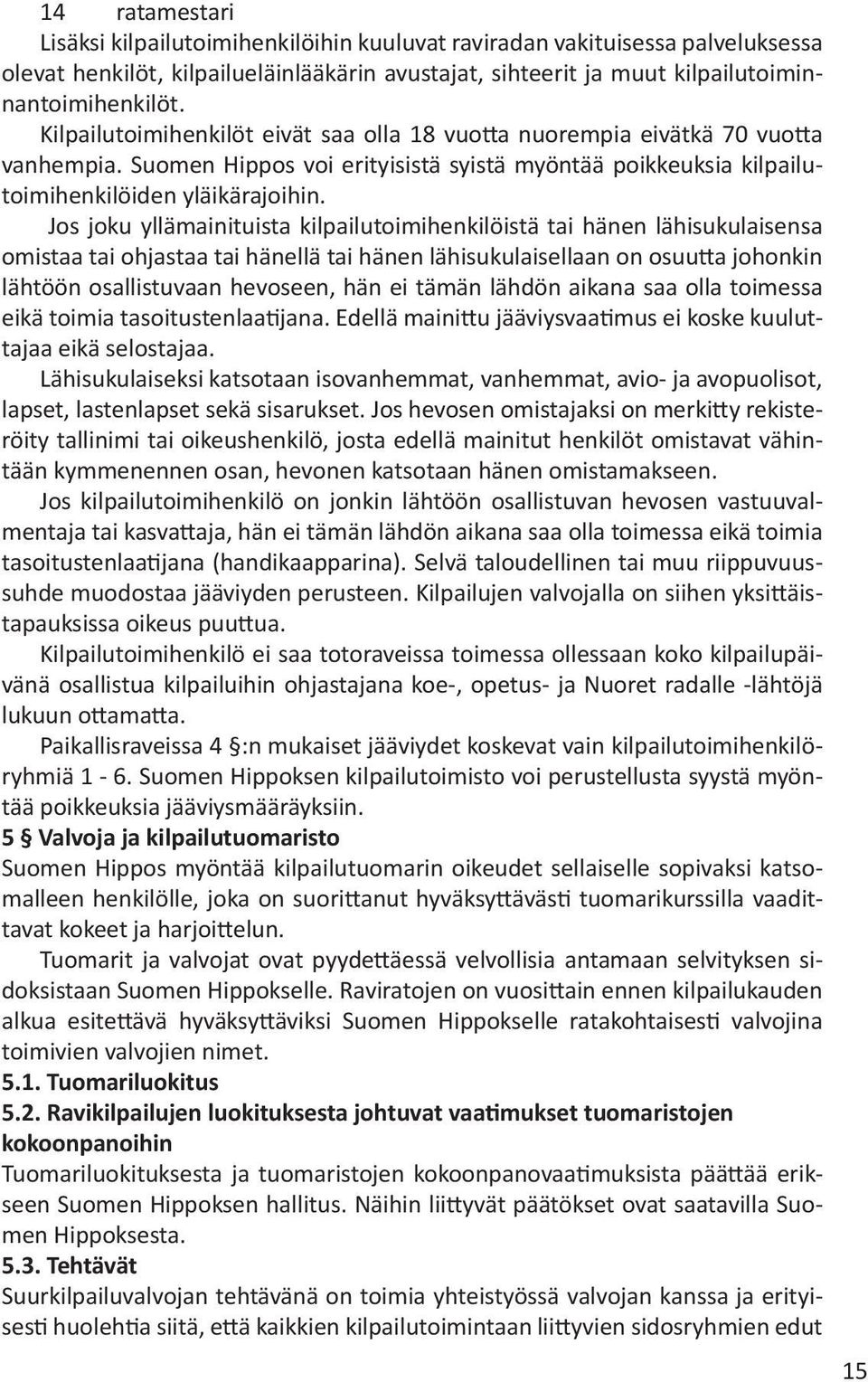 Jos joku yllämainituista kilpailutoimihenkilöistä tai hänen lähisukulaisensa omistaa tai ohjastaa tai hä nellä tai hänen lähisukulaisellaan on osuutta johonkin lähtöön osallistuvaan hevoseen, hän ei