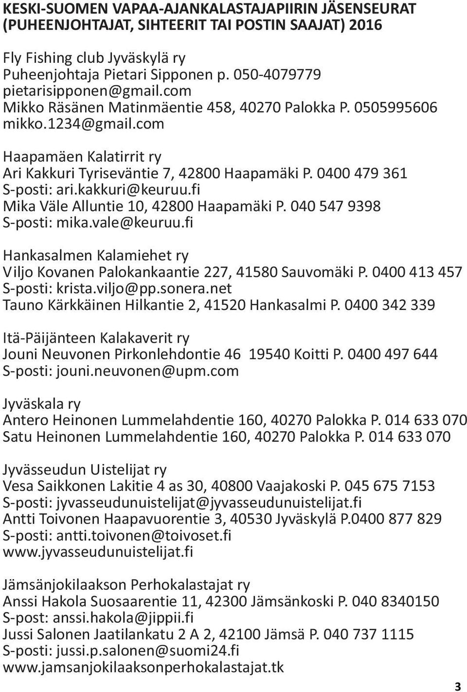 fi Mika Väle Alluntie 10, 42800 Haapamäki P. 040 547 9398 S-posti: mika.vale@keuruu.fi Hankasalmen Kalamiehet ry Viljo Kovanen Palokankaantie 227, 41580 Sauvomäki P. 0400 413 457 S-posti: krista.