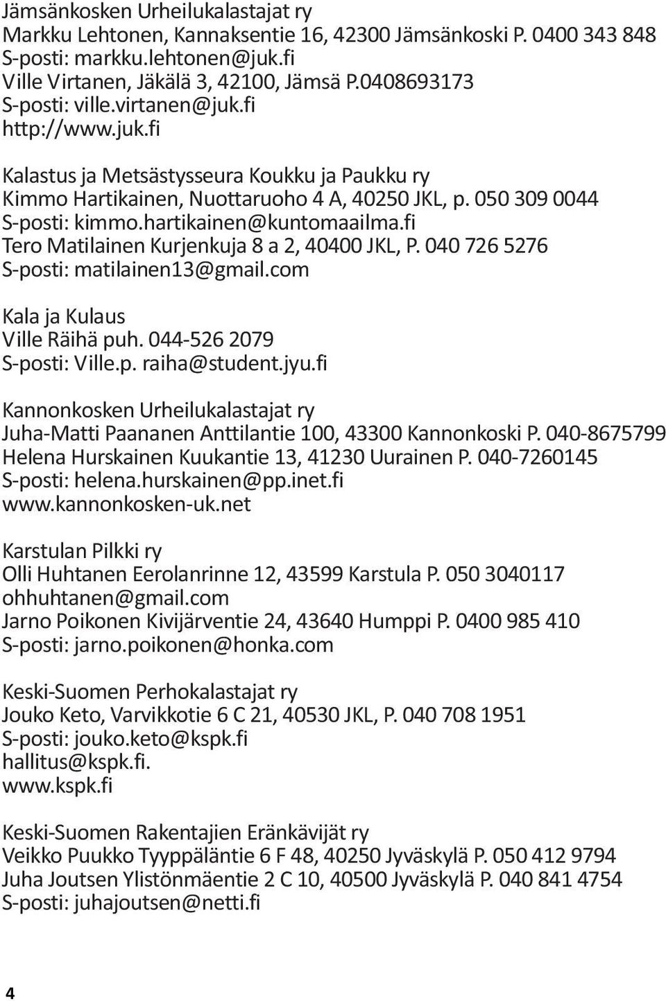 hartikainen@kuntomaailma.fi Tero Matilainen Kurjenkuja 8 a 2, 40400 JKL, P. 040 726 5276 S-posti: matilainen13@gmail.com Kala ja Kulaus Ville Räihä puh. 044-526 2079 S-posti: Ville.p. raiha@student.