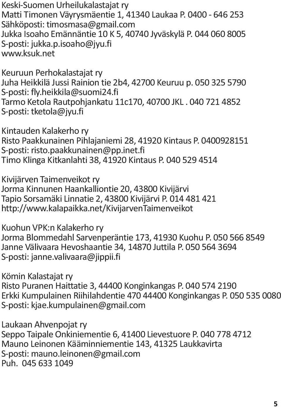 fi Tarmo Ketola Rautpohjankatu 11c170, 40700 JKL. 040 721 4852 S-posti: tketola@jyu.fi Kintauden Kalakerho ry Risto Paakkunainen Pihlajaniemi 28, 41920 Kintaus P. 0400928151 S-posti: risto.