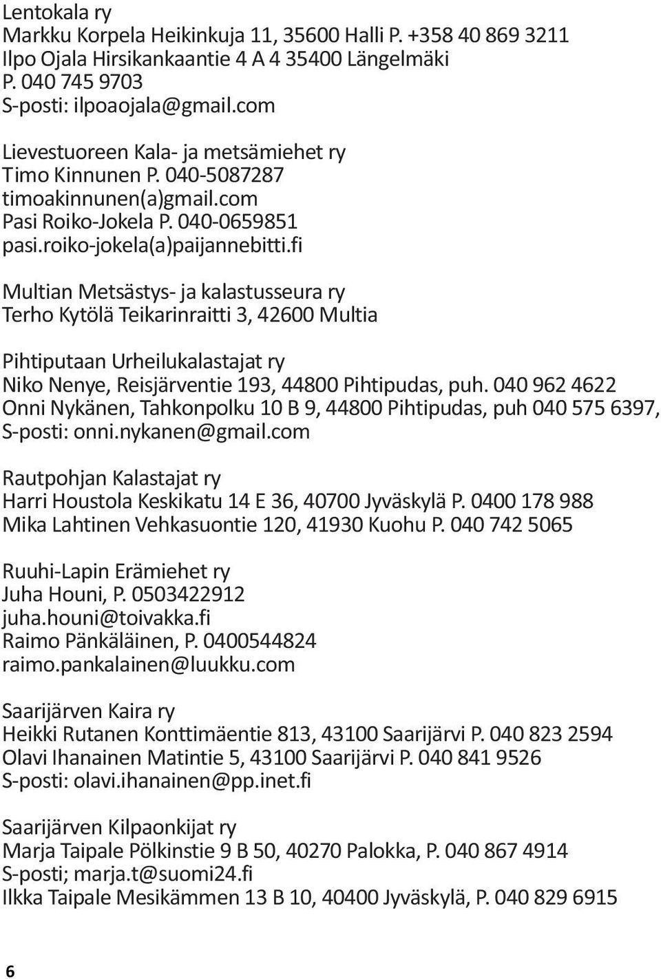 fi Multian Metsästys- ja kalastusseura ry Terho Kytölä Teikarinraitti 3, 42600 Multia Pihtiputaan Urheilukalastajat ry Niko Nenye, Reisjärventie 193, 44800 Pihtipudas, puh.